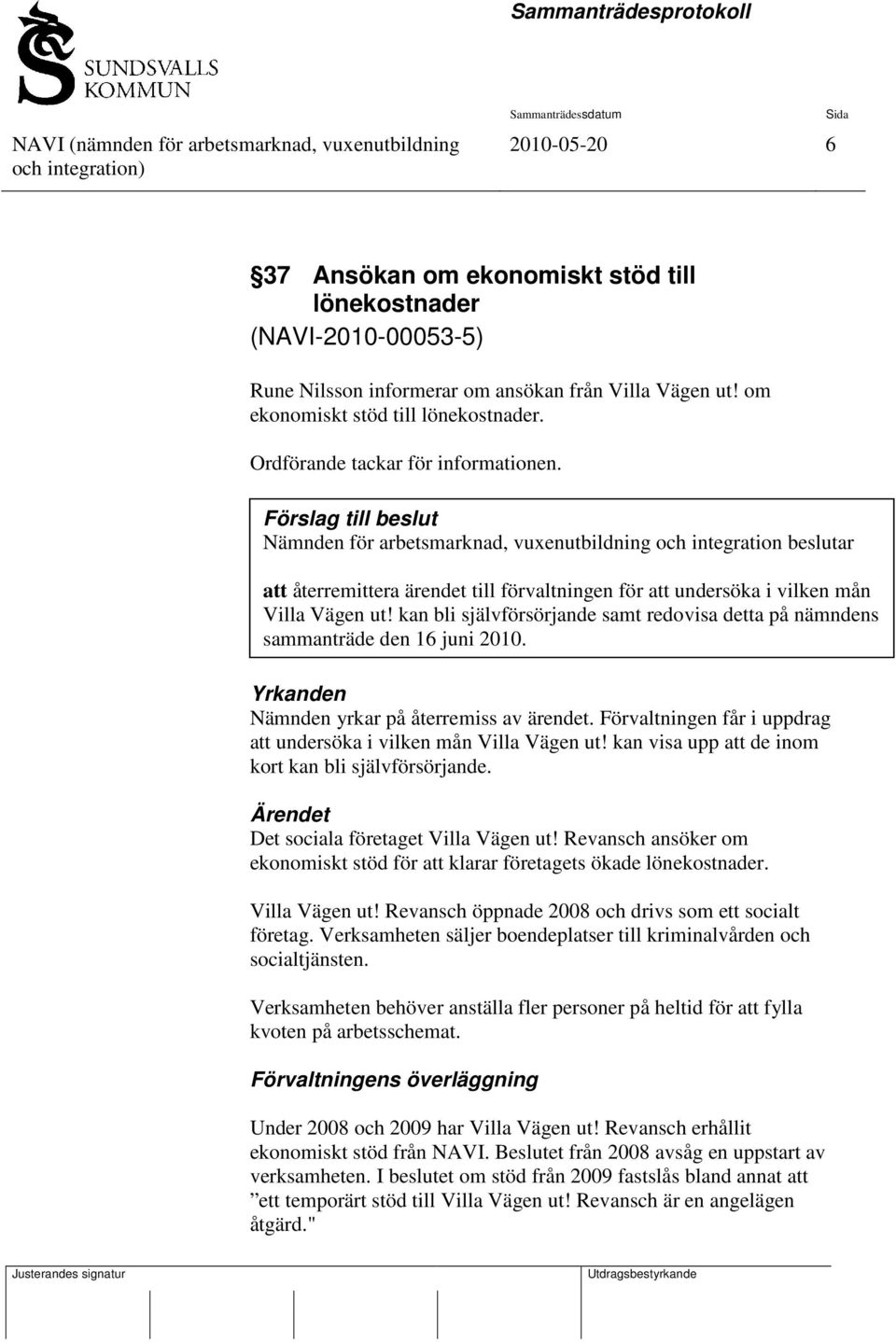 kan bli självförsörjande samt redovisa detta på nämndens sammanträde den 16 juni 2010. Yrkanden Nämnden yrkar på återremiss av ärendet.