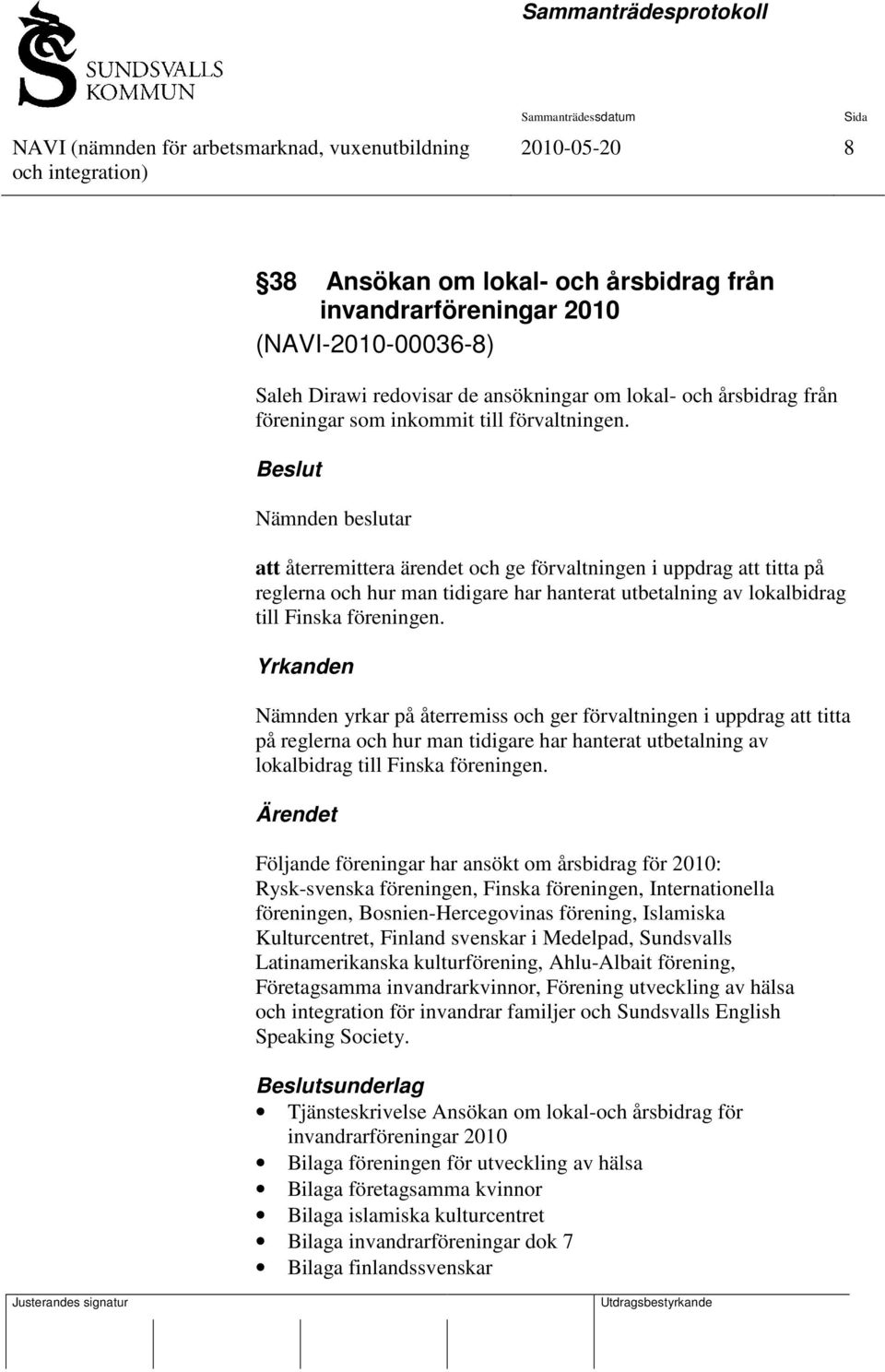 Beslut Nämnden beslutar att återremittera ärendet och ge förvaltningen i uppdrag att titta på reglerna och hur man tidigare har hanterat utbetalning av lokalbidrag till Finska föreningen.