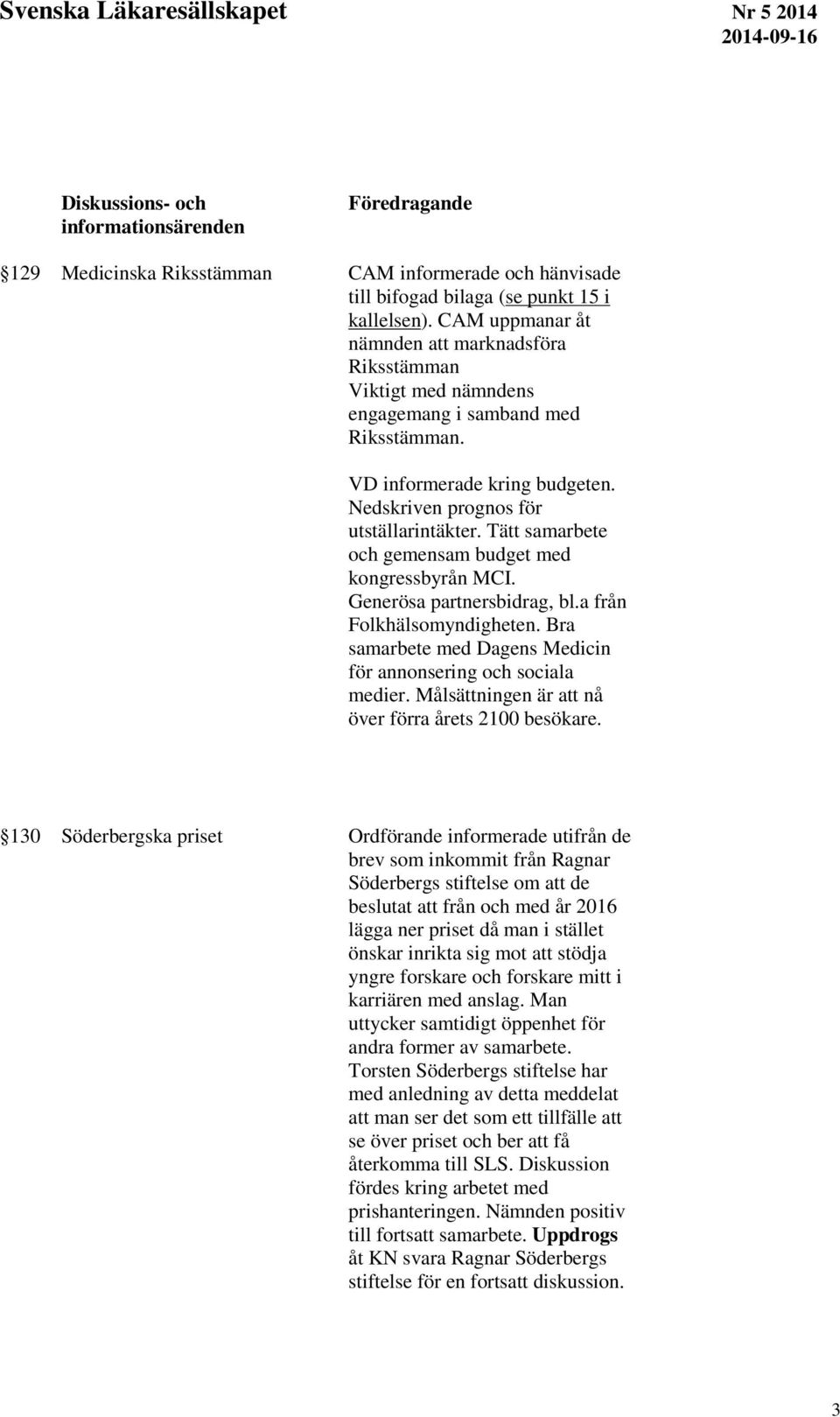 Tätt samarbete och gemensam budget med kongressbyrån MCI. Generösa partnersbidrag, bl.a från Folkhälsomyndigheten. Bra samarbete med Dagens Medicin för annonsering och sociala medier.