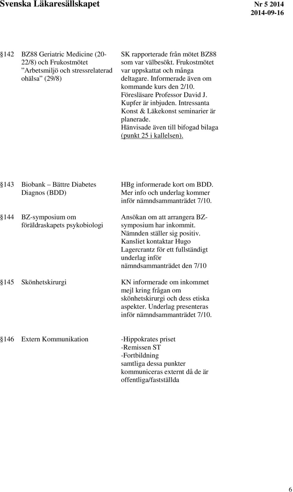 Hänvisade även till bifogad bilaga (punkt 25 i kallelsen). 143 Biobank Bättre Diabetes Diagnos (BDD) 144 BZ-symposium om föräldraskapets psykobiologi HBg informerade kort om BDD.