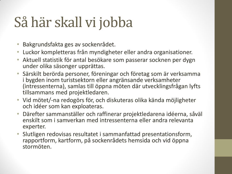 Särskilt berörda personer, föreningar och företag som är verksamma i bygden inom turistsektorn eller angränsande verksamheter (intressenterna), samlas till öppna möten där utvecklingsfrågan lyfts