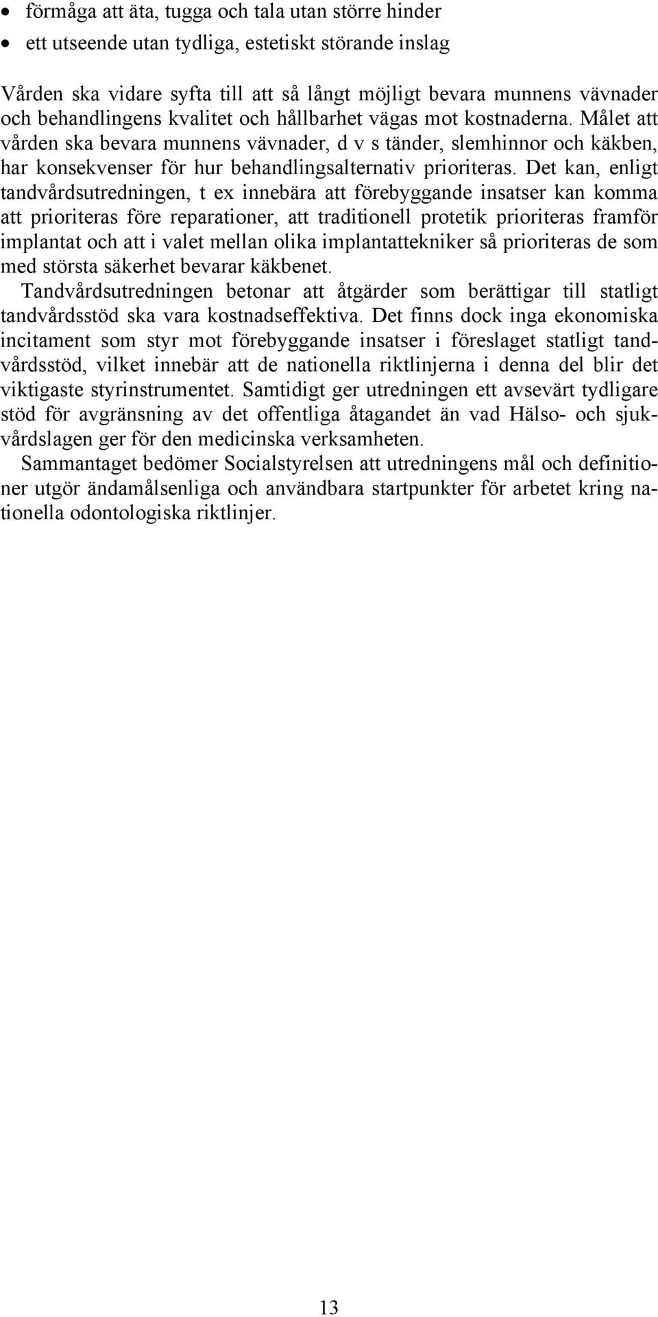 Det kan, enligt tandvårdsutredningen, t ex innebära att förebyggande insatser kan komma att prioriteras före reparationer, att traditionell protetik prioriteras framför implantat och att i valet