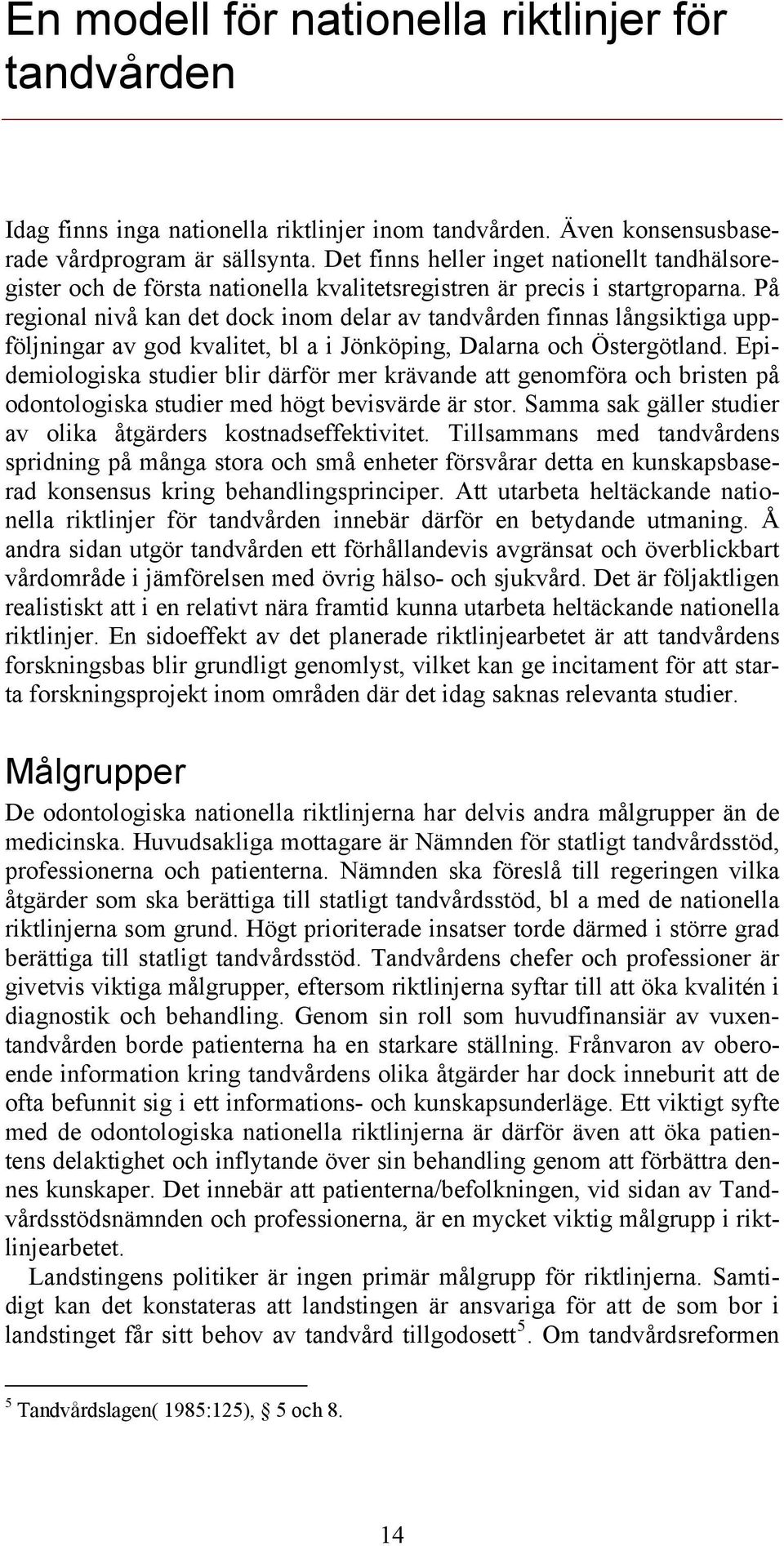 På regional nivå kan det dock inom delar av tandvården finnas långsiktiga uppföljningar av god kvalitet, bl a i Jönköping, Dalarna och Östergötland.