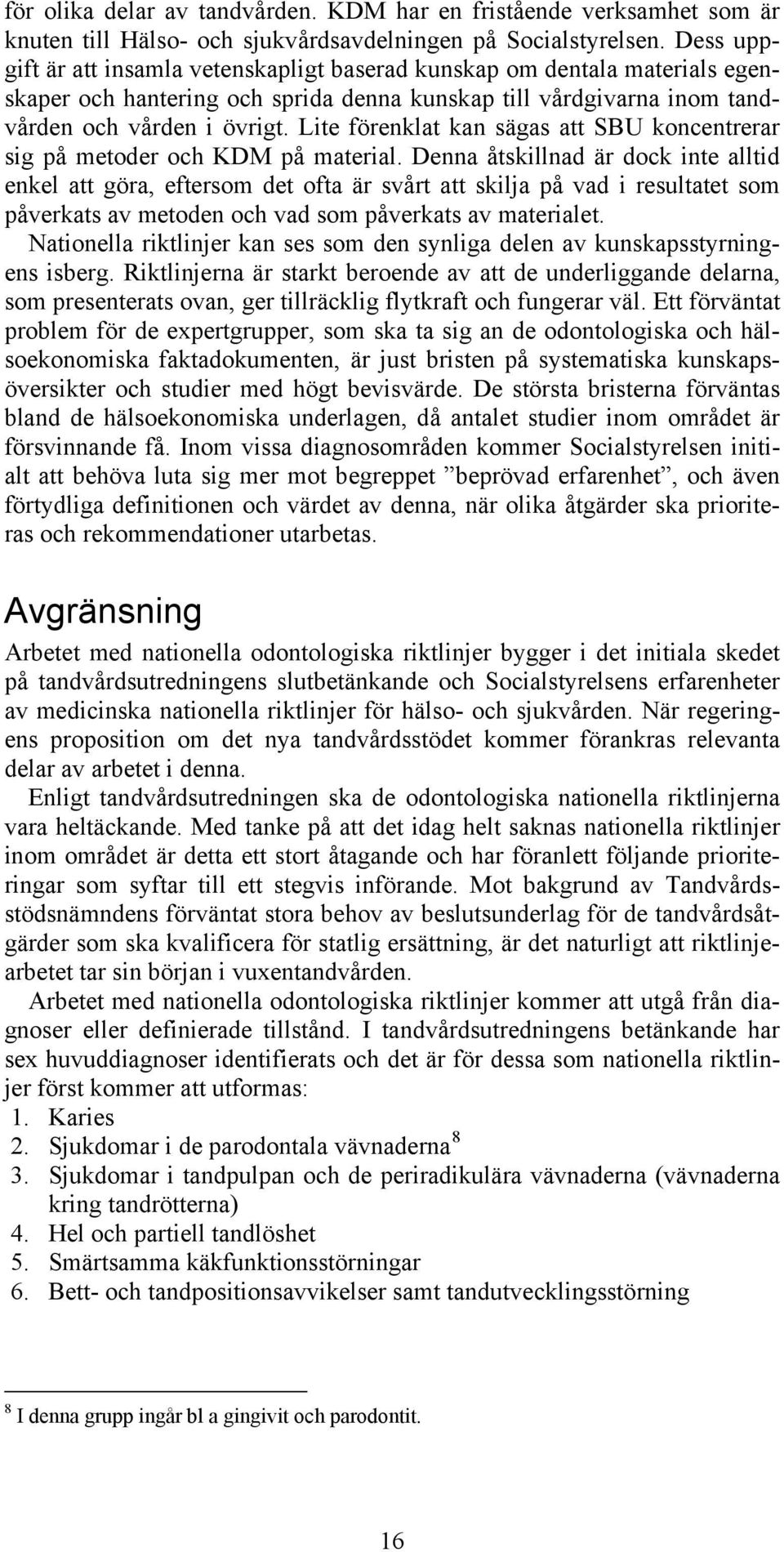 Lite förenklat kan sägas att SBU koncentrerar sig på metoder och KDM på material.