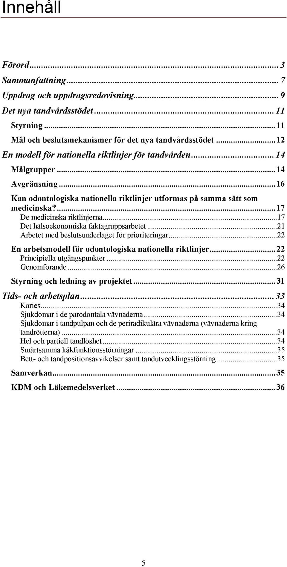 ...17 De medicinska riktlinjerna...17 Det hälsoekonomiska faktagruppsarbetet...21 Arbetet med beslutsunderlaget för prioriteringar...22 En arbetsmodell för odontologiska nationella riktlinjer.