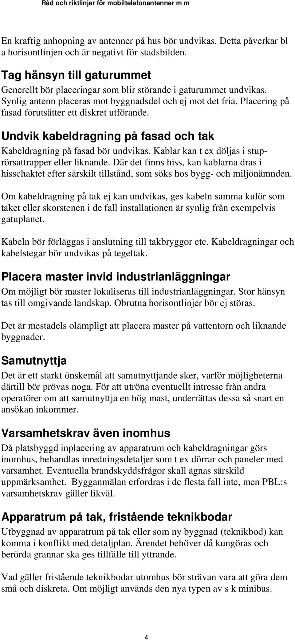 Placering på fasad förutsätter ett diskret utförande. Undvik kabeldragning på fasad och tak Kabeldragning på fasad bör undvikas. Kablar kan t ex döljas i stuprörsattrapper eller liknande.