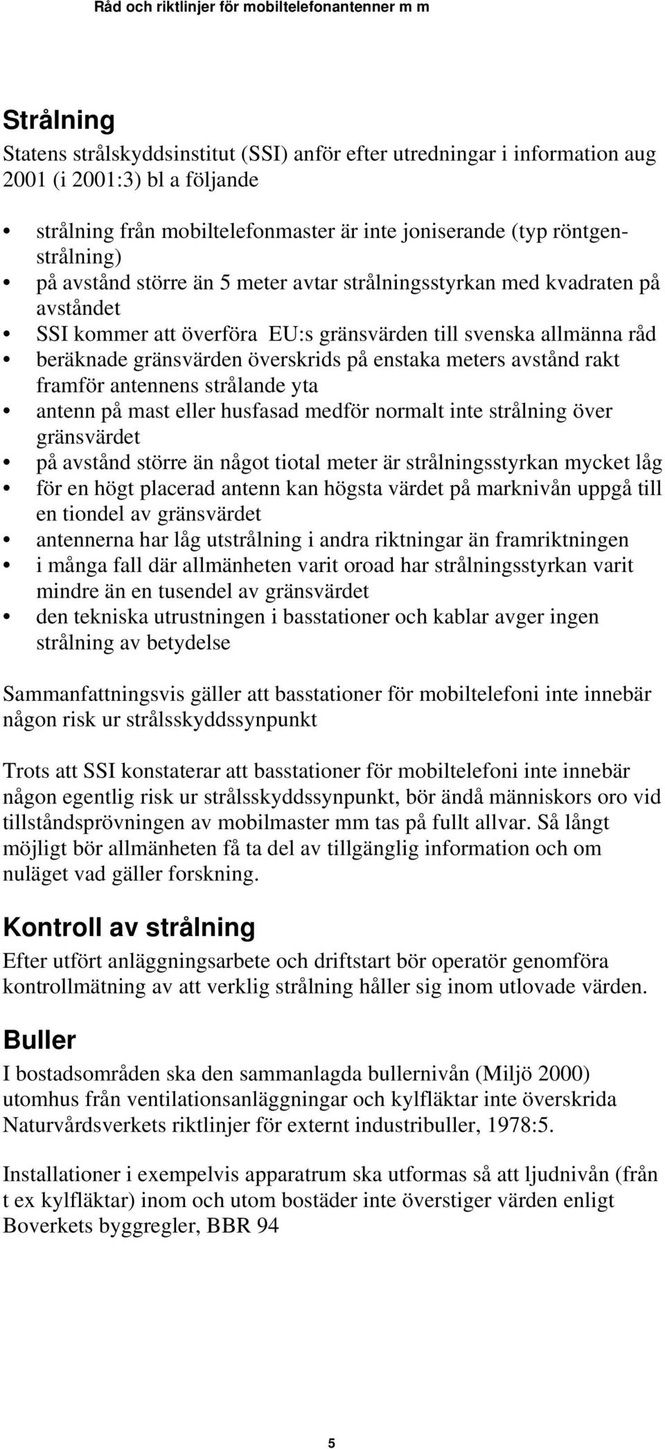 avstånd rakt framför antennens strålande yta antenn på mast eller husfasad medför normalt inte strålning över gränsvärdet på avstånd större än något tiotal meter är strålningsstyrkan mycket låg för