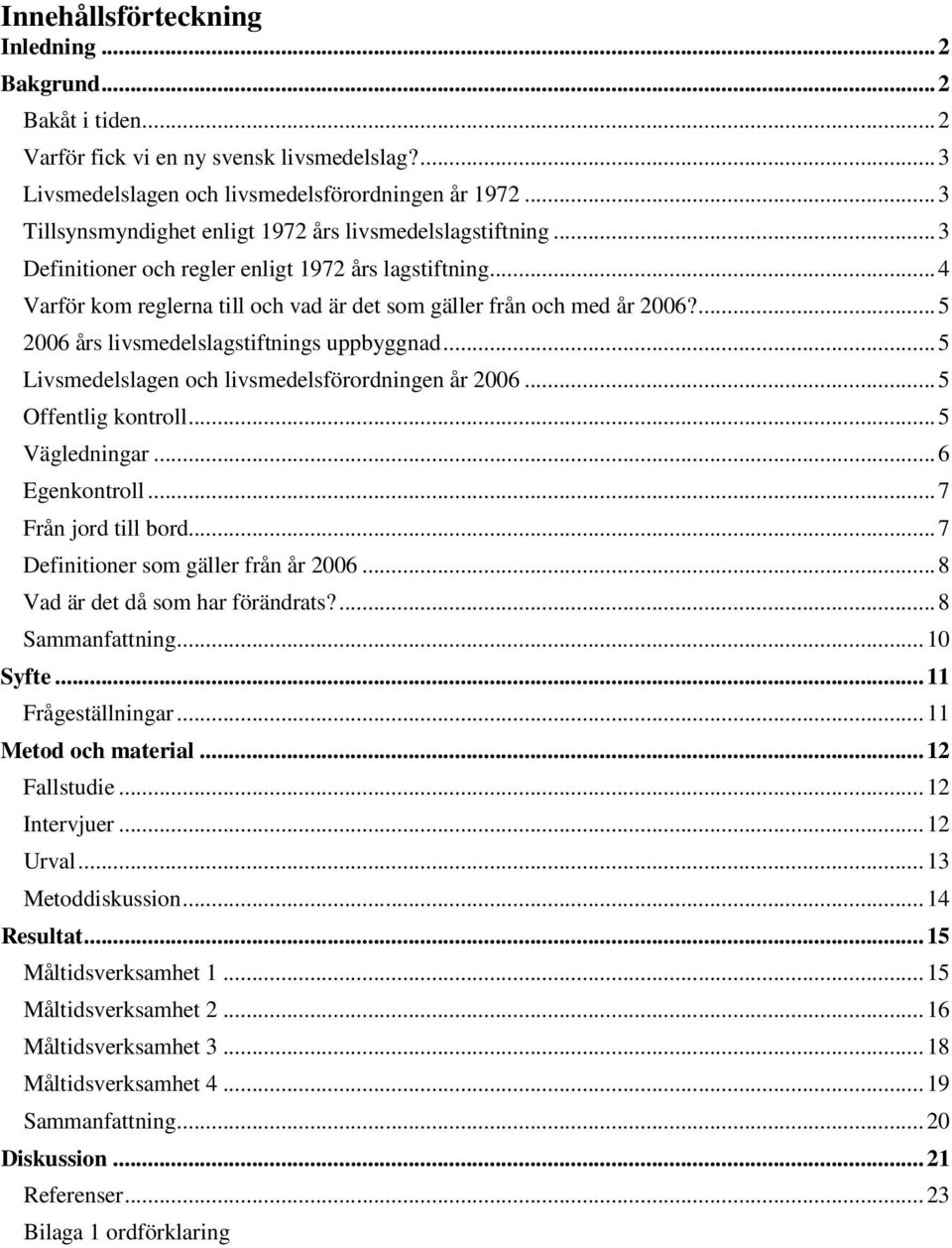 ... 5 2006 års livsmedelslagstiftnings uppbyggnad... 5 Livsmedelslagen och livsmedelsförordningen år 2006... 5 Offentlig kontroll... 5 Vägledningar... 6 Egenkontroll... 7 Från jord till bord.