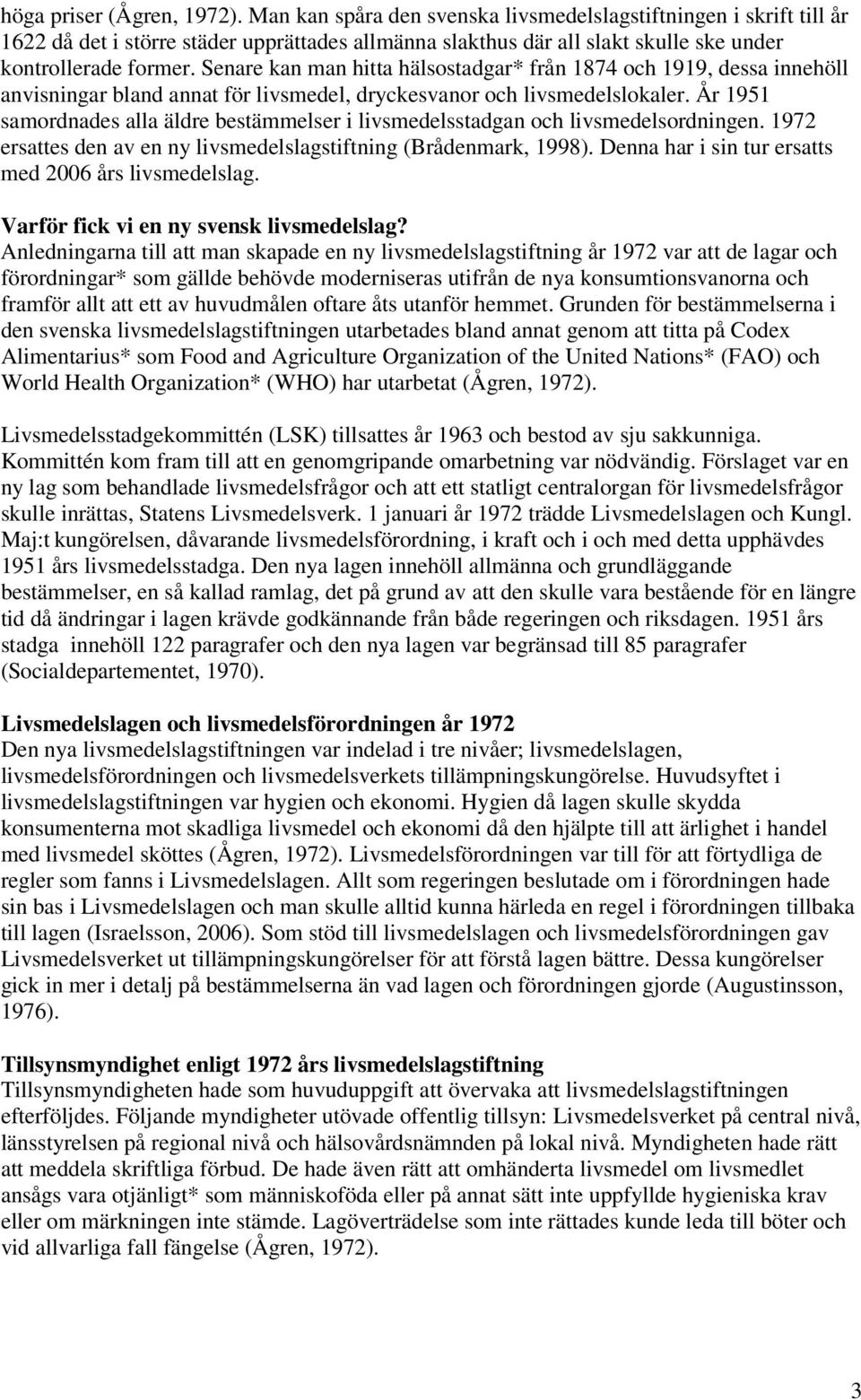 Senare kan man hitta hälsostadgar* från 1874 och 1919, dessa innehöll anvisningar bland annat för livsmedel, dryckesvanor och livsmedelslokaler.