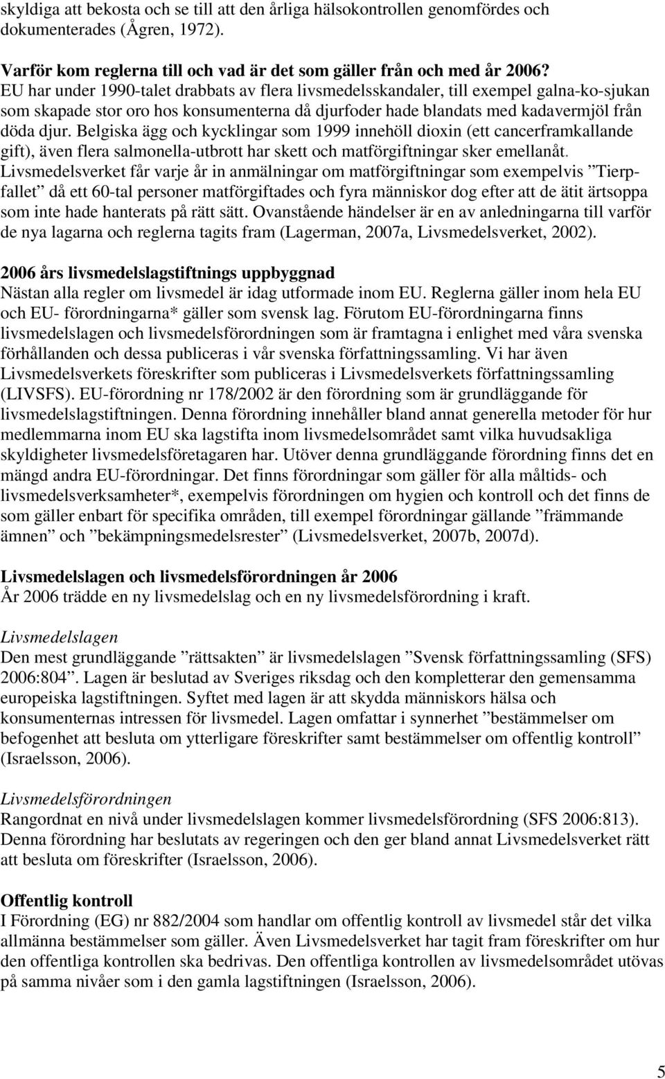 Belgiska ägg och kycklingar som 1999 innehöll dioxin (ett cancerframkallande gift), även flera salmonella-utbrott har skett och matförgiftningar sker emellanåt.