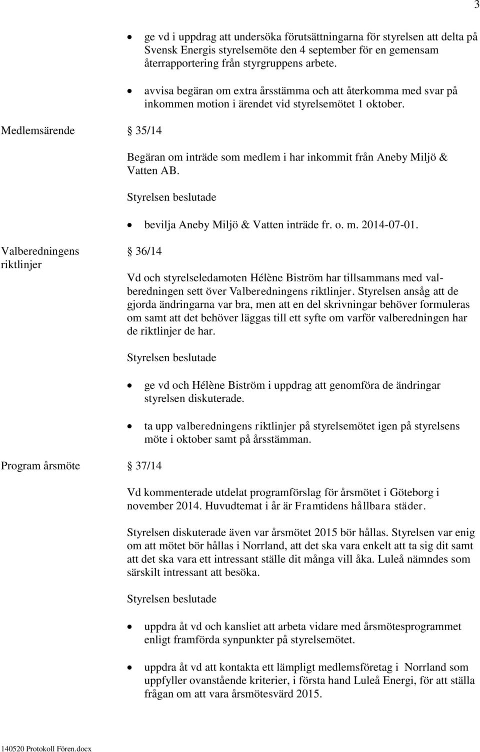Medlemsärende 35/14 Begäran om inträde som medlem i har inkommit från Aneby Miljö & Vatten AB. bevilja Aneby Miljö & Vatten inträde fr. o. m. 2014-07-01.