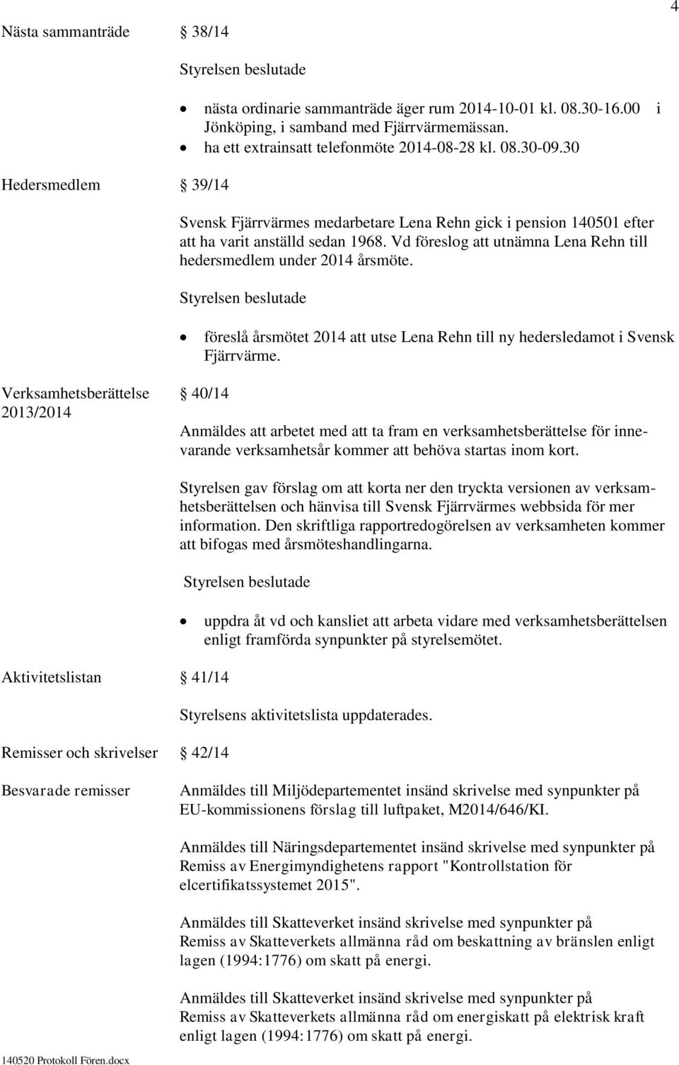 föreslå årsmötet 2014 att utse Lena Rehn till ny hedersledamot i Svensk Fjärrvärme.