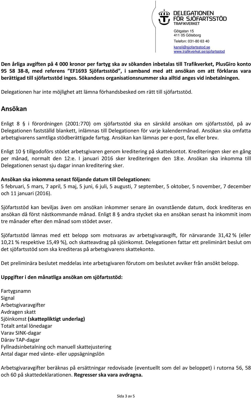 Ansökan Enligt 8 i förordningen (2001:770) om sjöfartsstöd ska en särskild ansökan om sjöfartsstöd, på av Delegationen fastställd blankett, inlämnas till Delegationen för varje kalendermånad.