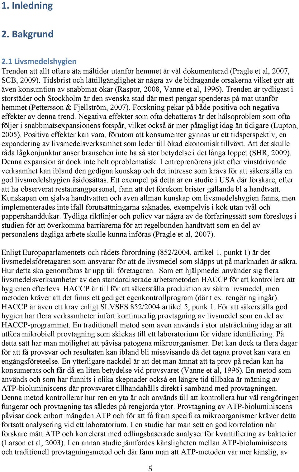 Trenden är tydligast i storstäder och Stockholm är den svenska stad där mest pengar spenderas på mat utanför hemmet (Pettersson & Fjellström, 2007).