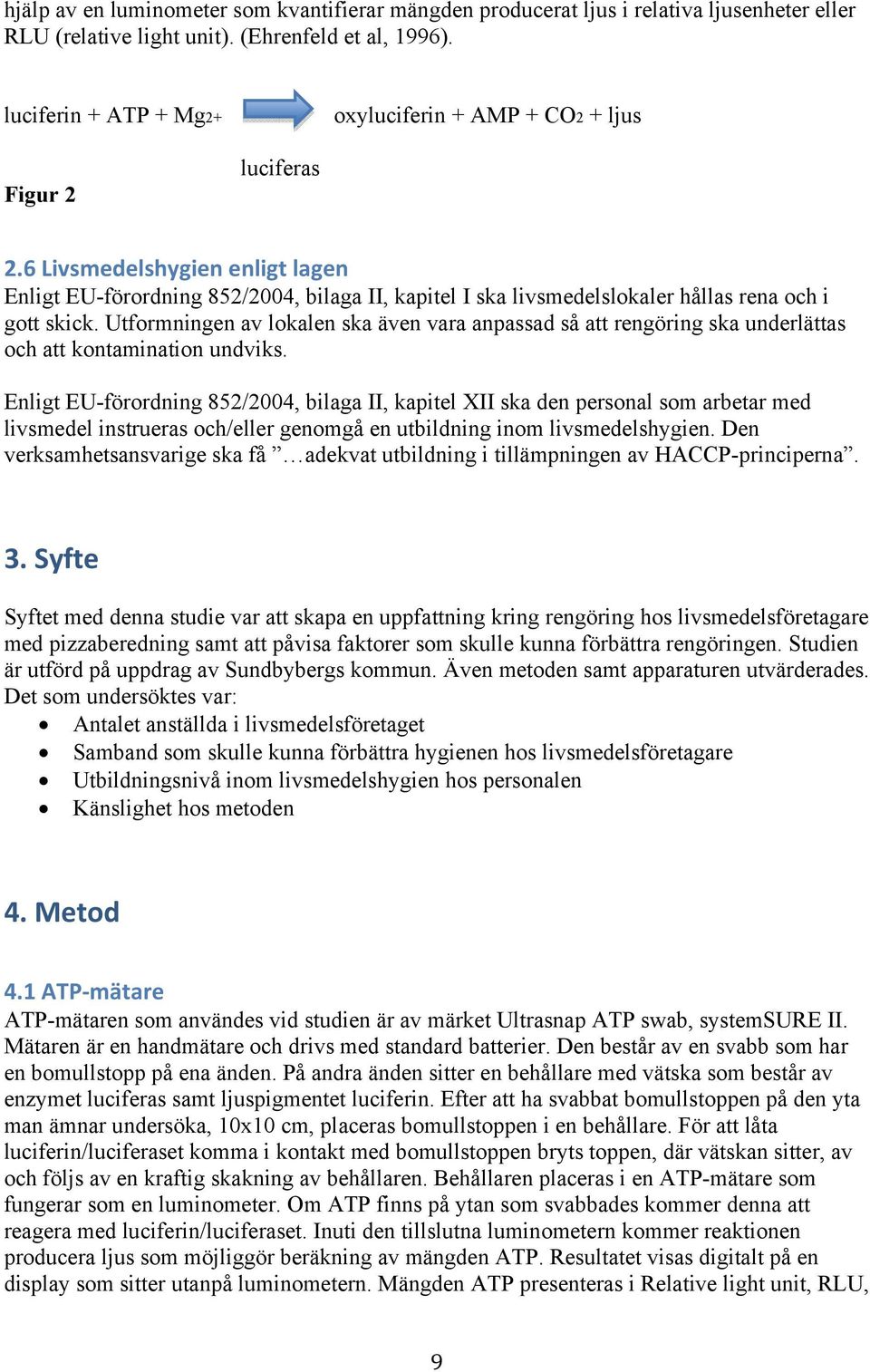 6 Livsmedelshygien enligt lagen Enligt EU-förordning 852/2004, bilaga II, kapitel I ska livsmedelslokaler hållas rena och i gott skick.