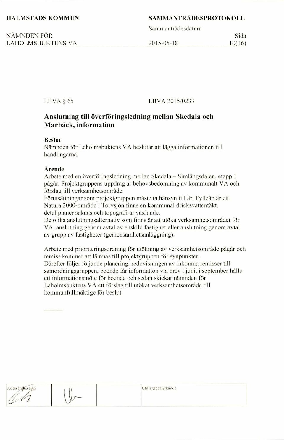 Forutsattningar som projektgruppen maste to hansyn till dr: Fyllean ar ett Natura 2000-omrade i Torvsjon finns en kommunal dricksvattentdkt, detaljplaner saknas och topografi dr vaxlande.