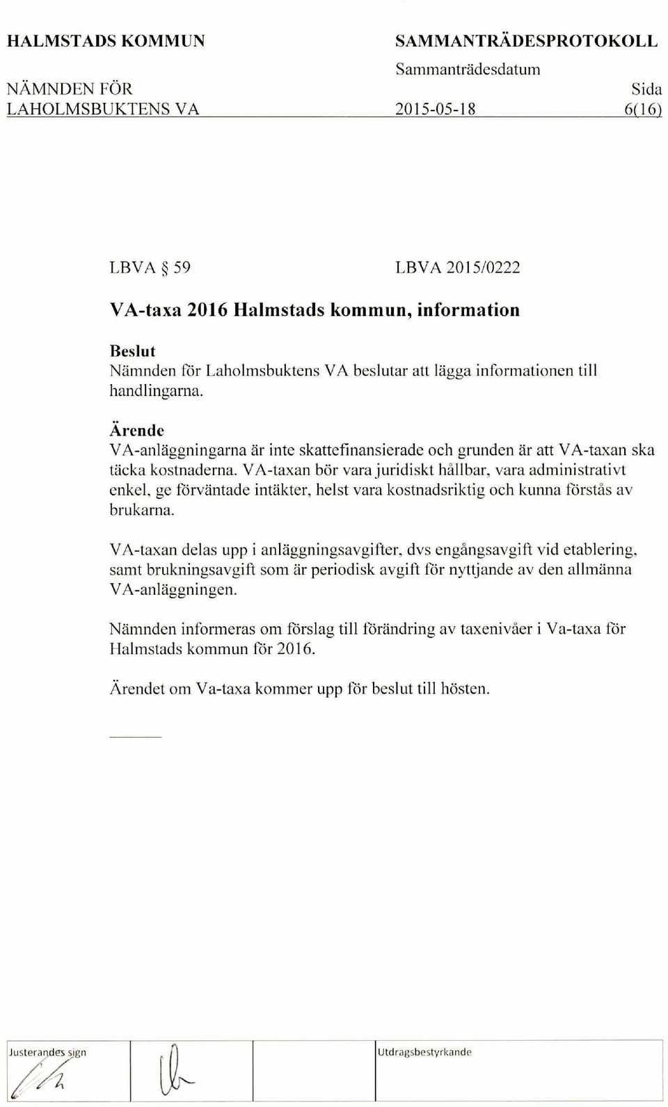 VA-taxan bor vara juridiskt hdllbar, vara administrativt enkel, ge forvantade intakter, heist vara kostnadsriktig och kunna forstas av brukarna.