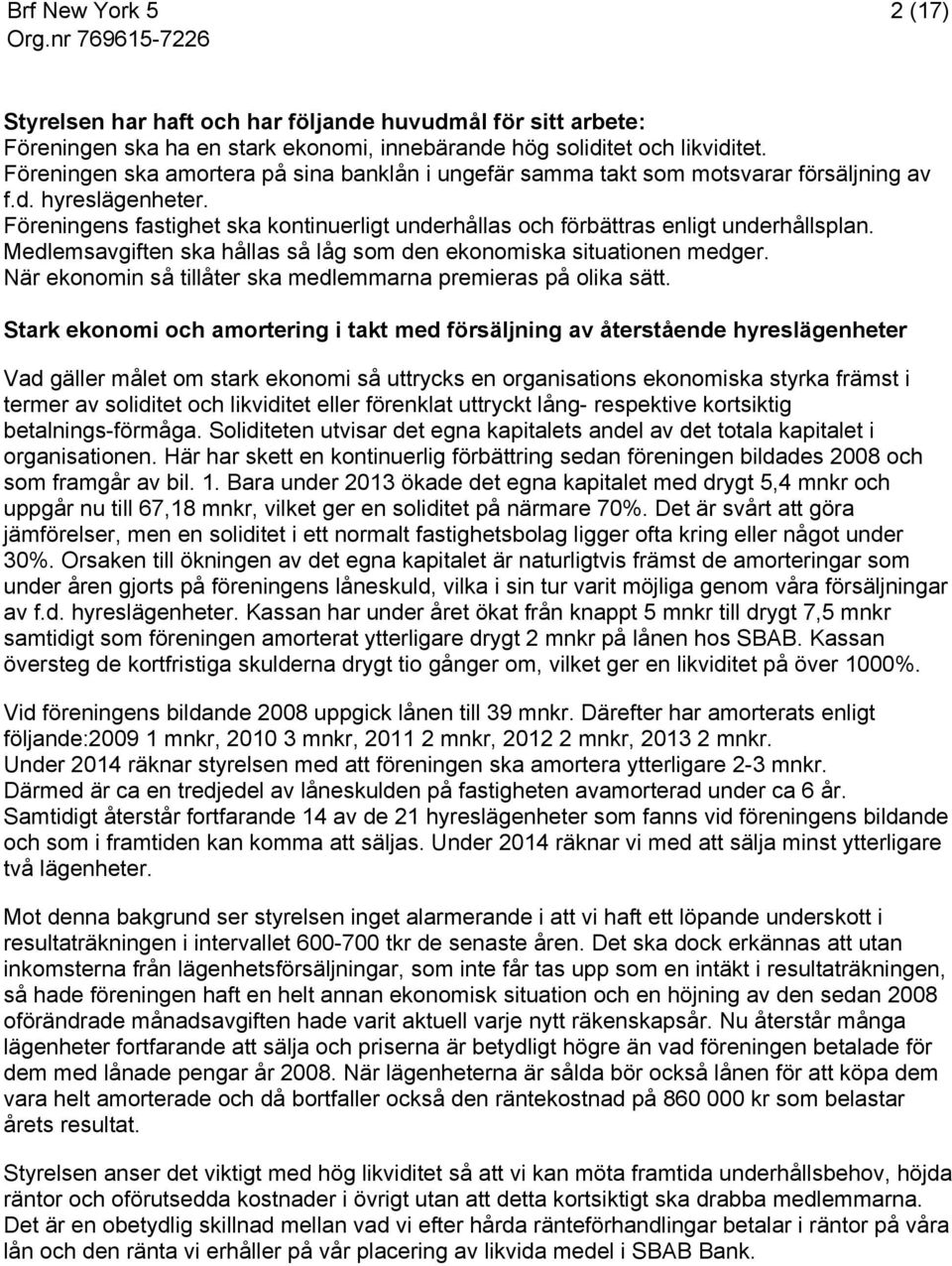 Föreningens fastighet ska kontinuerligt underhållas och förbättras enligt underhållsplan. Medlemsavgiften ska hållas så låg som den ekonomiska situationen medger.