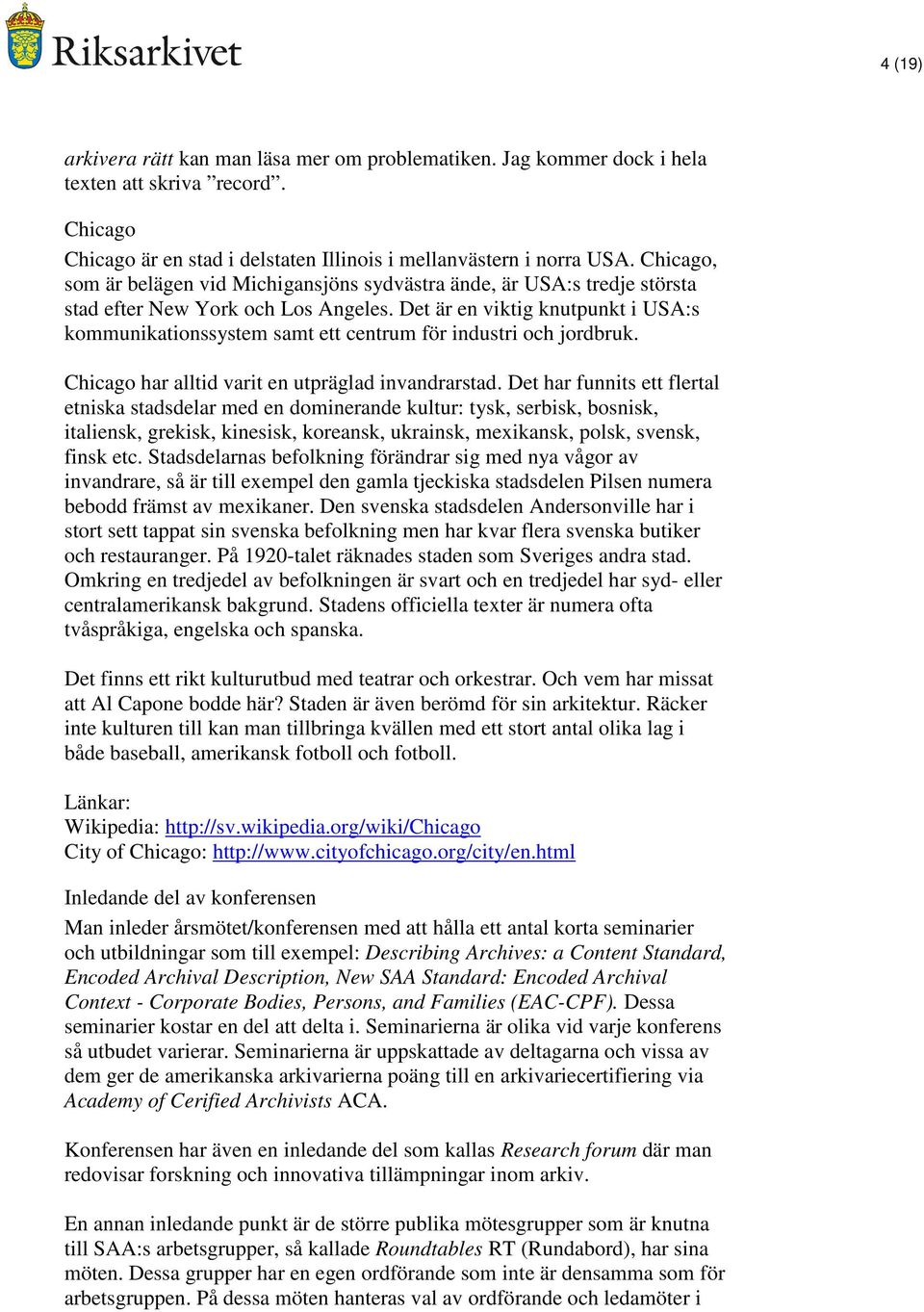 Det är en viktig knutpunkt i USA:s kommunikationssystem samt ett centrum för industri och jordbruk. Chicago har alltid varit en utpräglad invandrarstad.