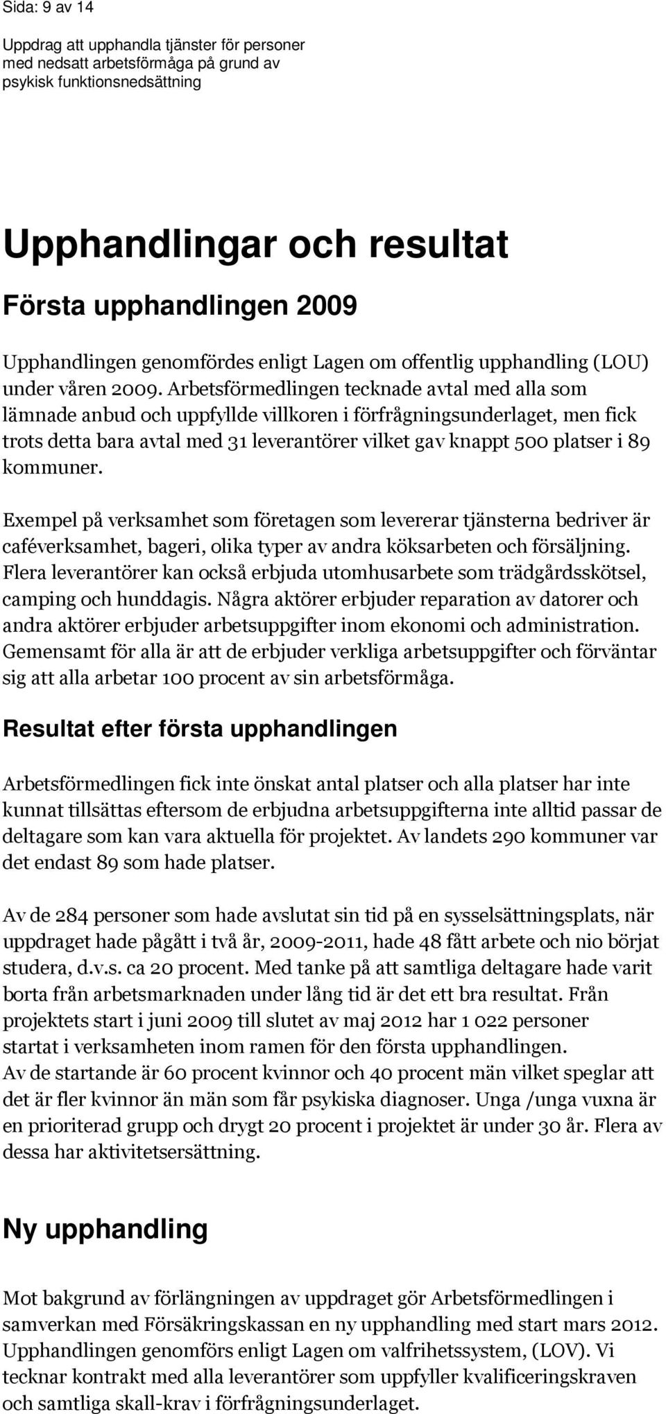 kommuner. Exempel på verksamhet som företagen som levererar tjänsterna bedriver är caféverksamhet, bageri, olika typer av andra köksarbeten och försäljning.