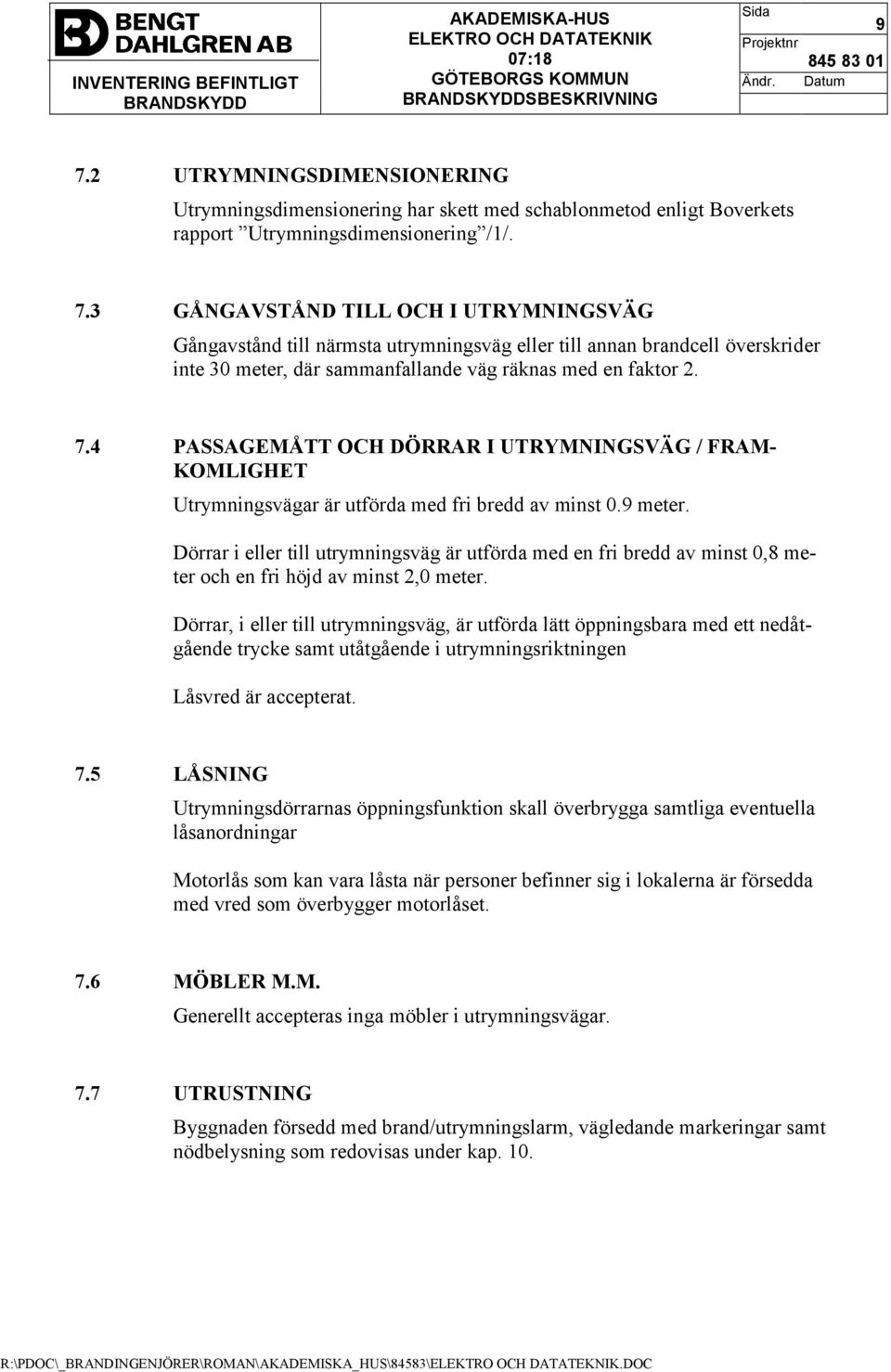 Dörrar i eller till utrymningsväg är utförda med en fri bredd av minst 0,8 meter och en fri höjd av minst 2,0 meter.