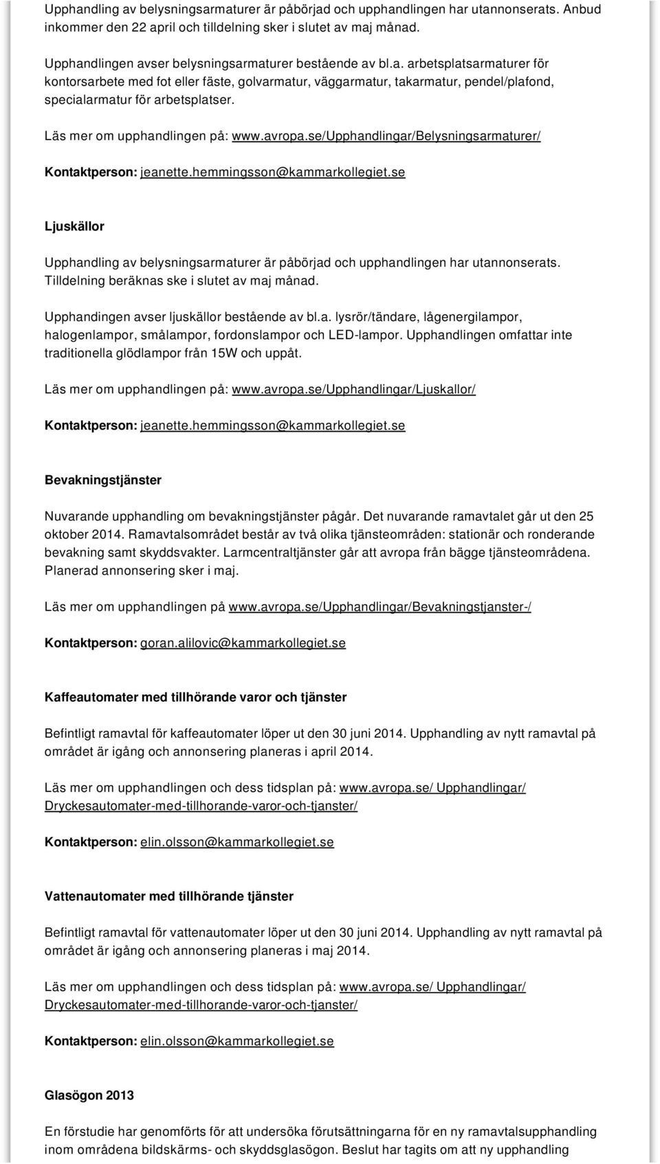 Läs mer om upphandlingen på: www.avropa.se/upphandlingar/belysningsarmaturer/ Kontaktperson: jeanette.hemmingsson@kammarkollegiet.