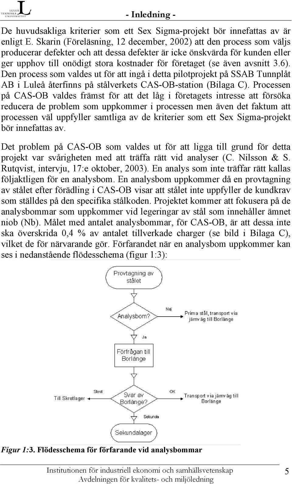 (se även avsnitt 3.6). Den process som valdes ut för att ingå i detta pilotprojekt på SSAB Tunnplåt AB i Luleå återfinns på stålverkets CAS-OB-station (Bilaga C).