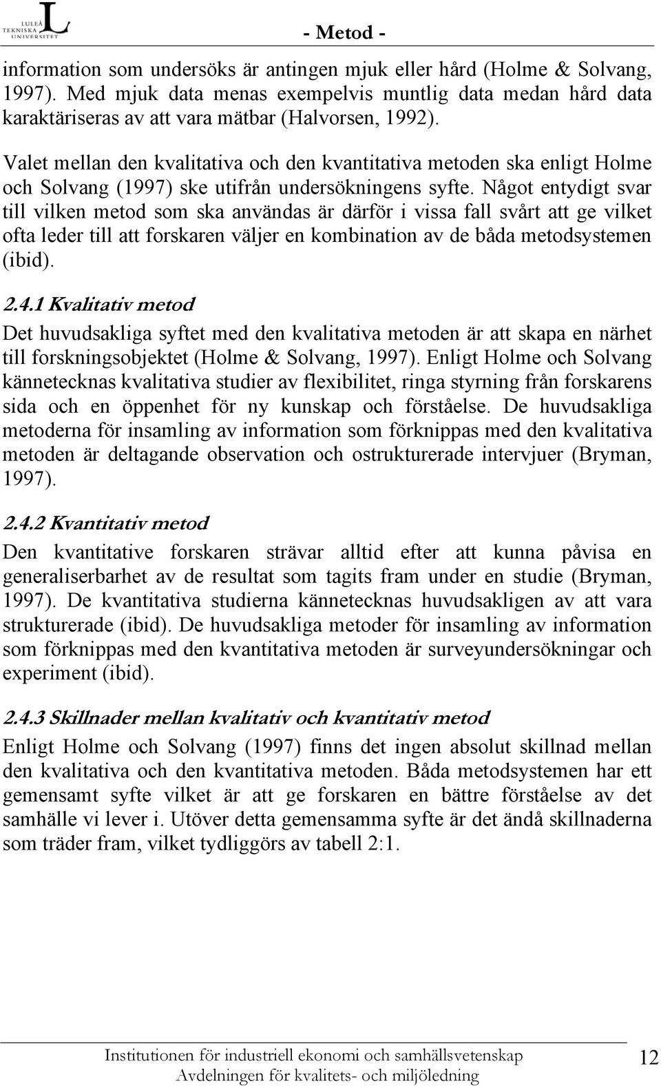 Valet mellan den kvalitativa och den kvantitativa metoden ska enligt Holme och Solvang (1997) ske utifrån undersökningens syfte.