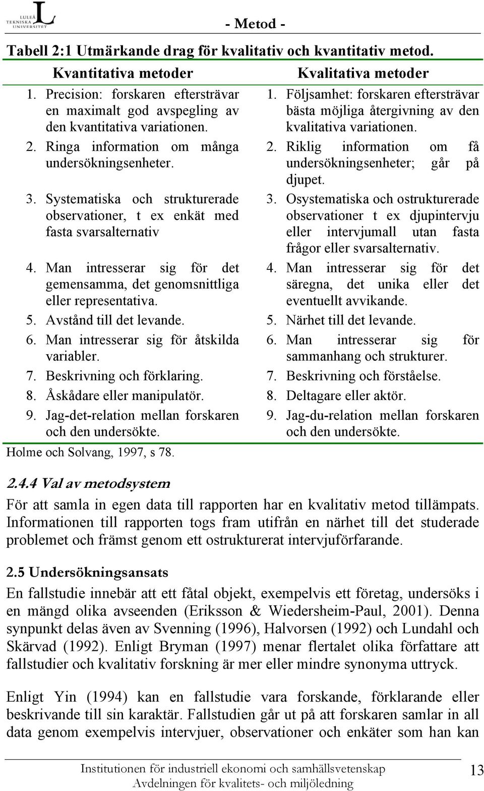 Ringa information om många 2. Riklig information om få undersökningsenheter. undersökningsenheter; går på djupet. 3. Systematiska och strukturerade observationer, t ex enkät med 3.