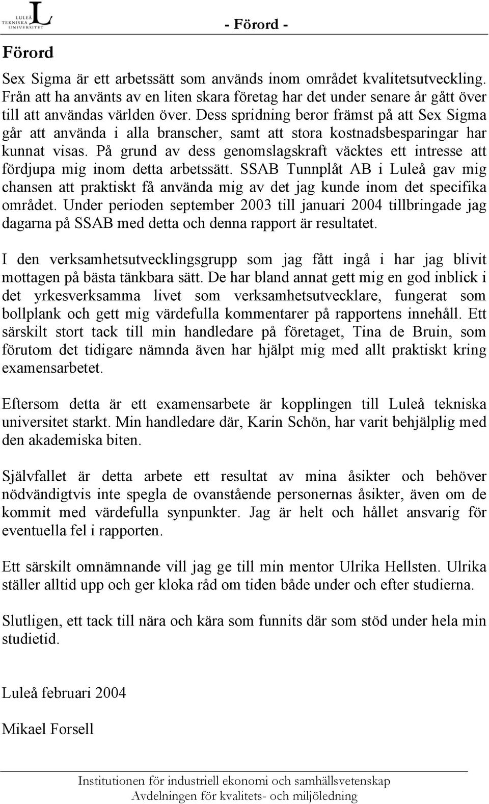 Dess spridning beror främst på att Sex Sigma går att använda i alla branscher, samt att stora kostnadsbesparingar har kunnat visas.