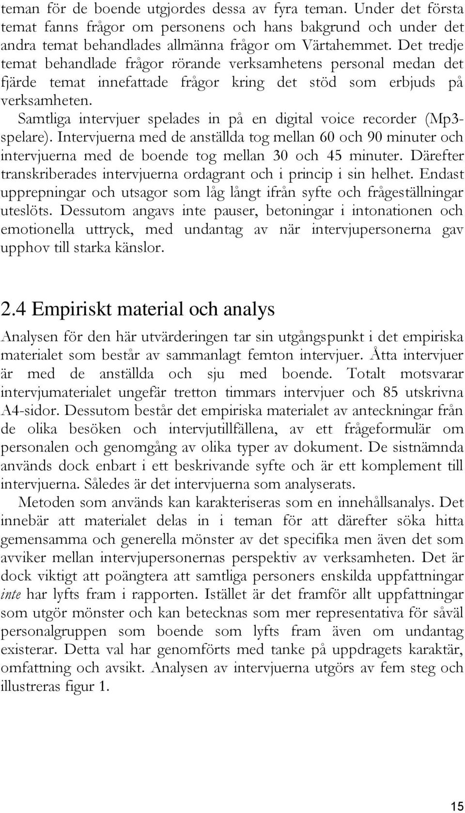 Samtliga intervjuer spelades in på en digital voice recorder (Mp3- spelare). Intervjuerna med de anställda tog mellan 60 och 90 minuter och intervjuerna med de boende tog mellan 30 och 45 minuter.