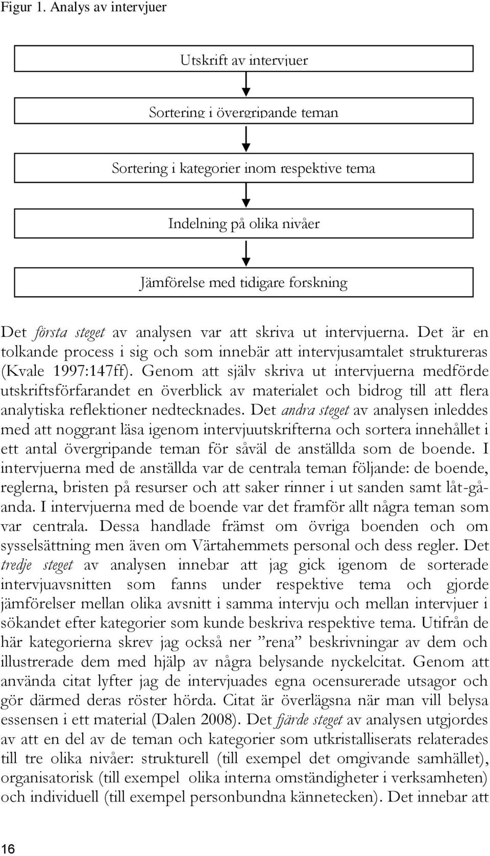 analysen var att skriva ut intervjuerna. Det är en tolkande process i sig och som innebär att intervjusamtalet struktureras (Kvale 1997:147ff).