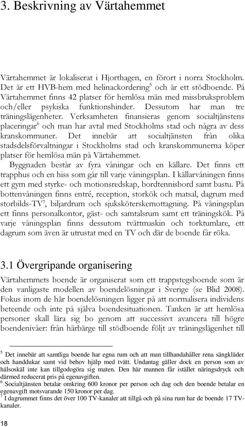 Verksamheten finansieras genom socialtjänstens placeringar 6 och man har avtal med Stockholms stad och några av dess kranskommuner.