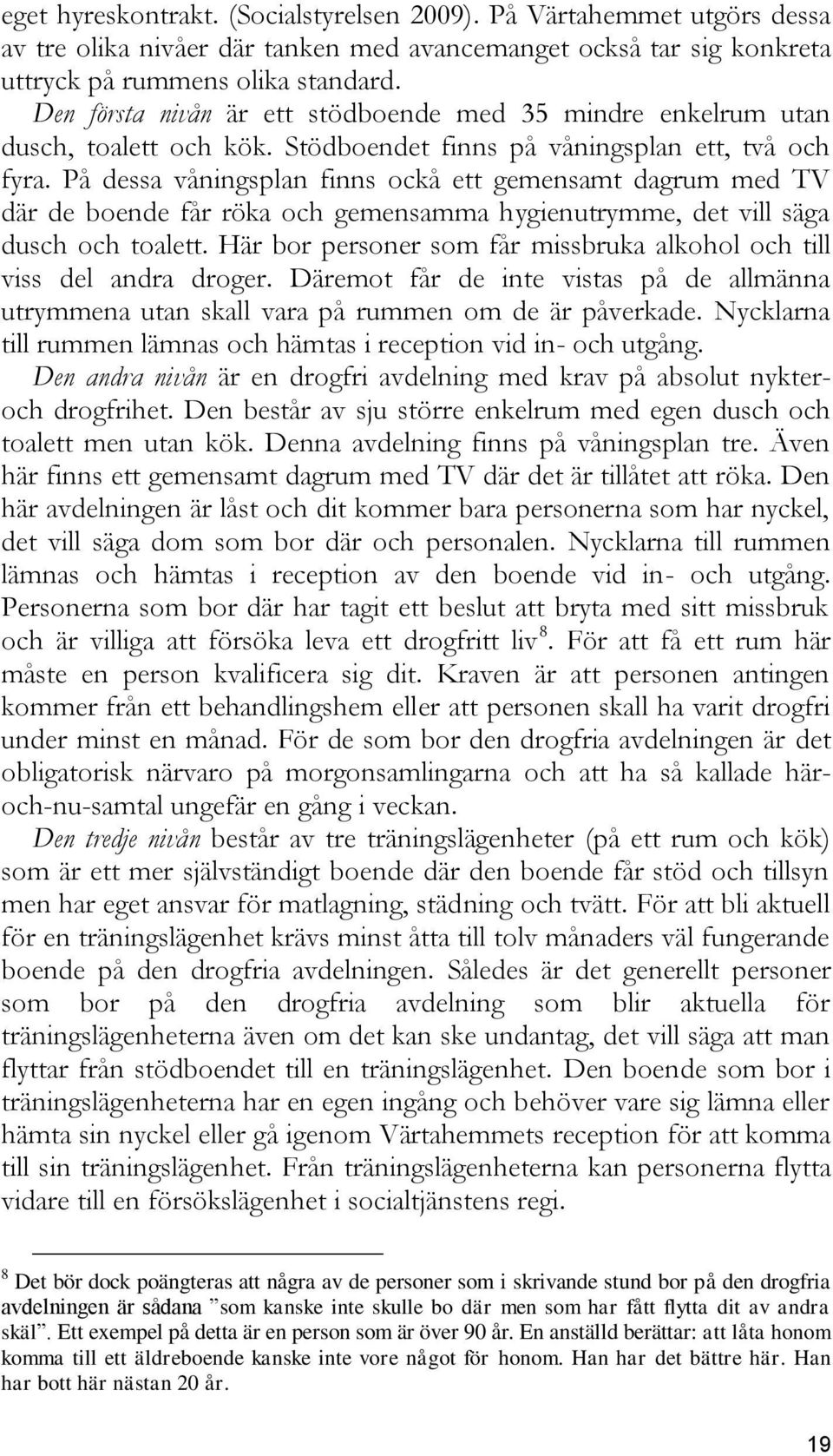 På dessa våningsplan finns ockå ett gemensamt dagrum med TV där de boende får röka och gemensamma hygienutrymme, det vill säga dusch och toalett.