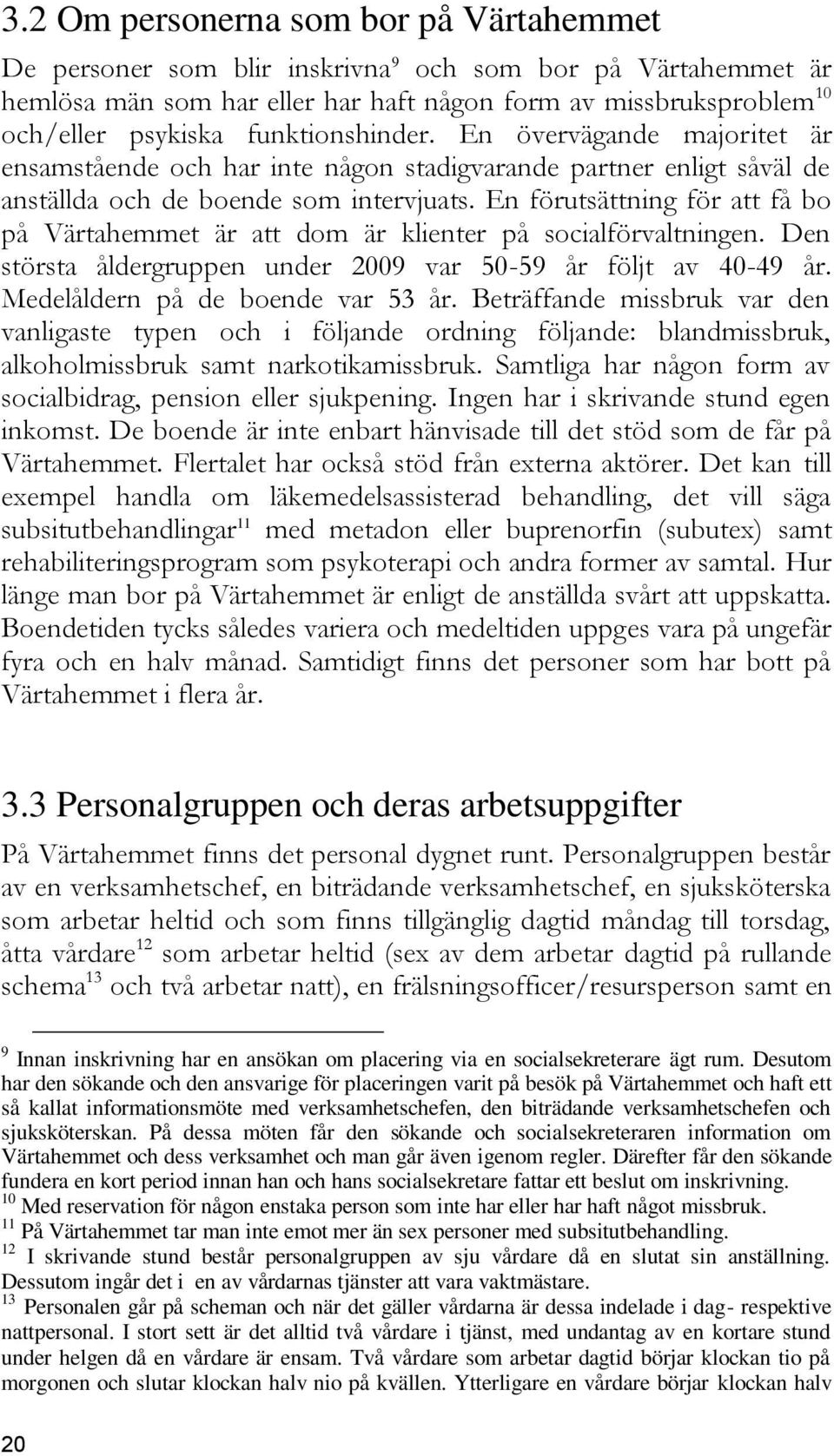 En förutsättning för att få bo på Värtahemmet är att dom är klienter på socialförvaltningen. Den största åldergruppen under 2009 var 50-59 år följt av 40-49 år. Medelåldern på de boende var 53 år.