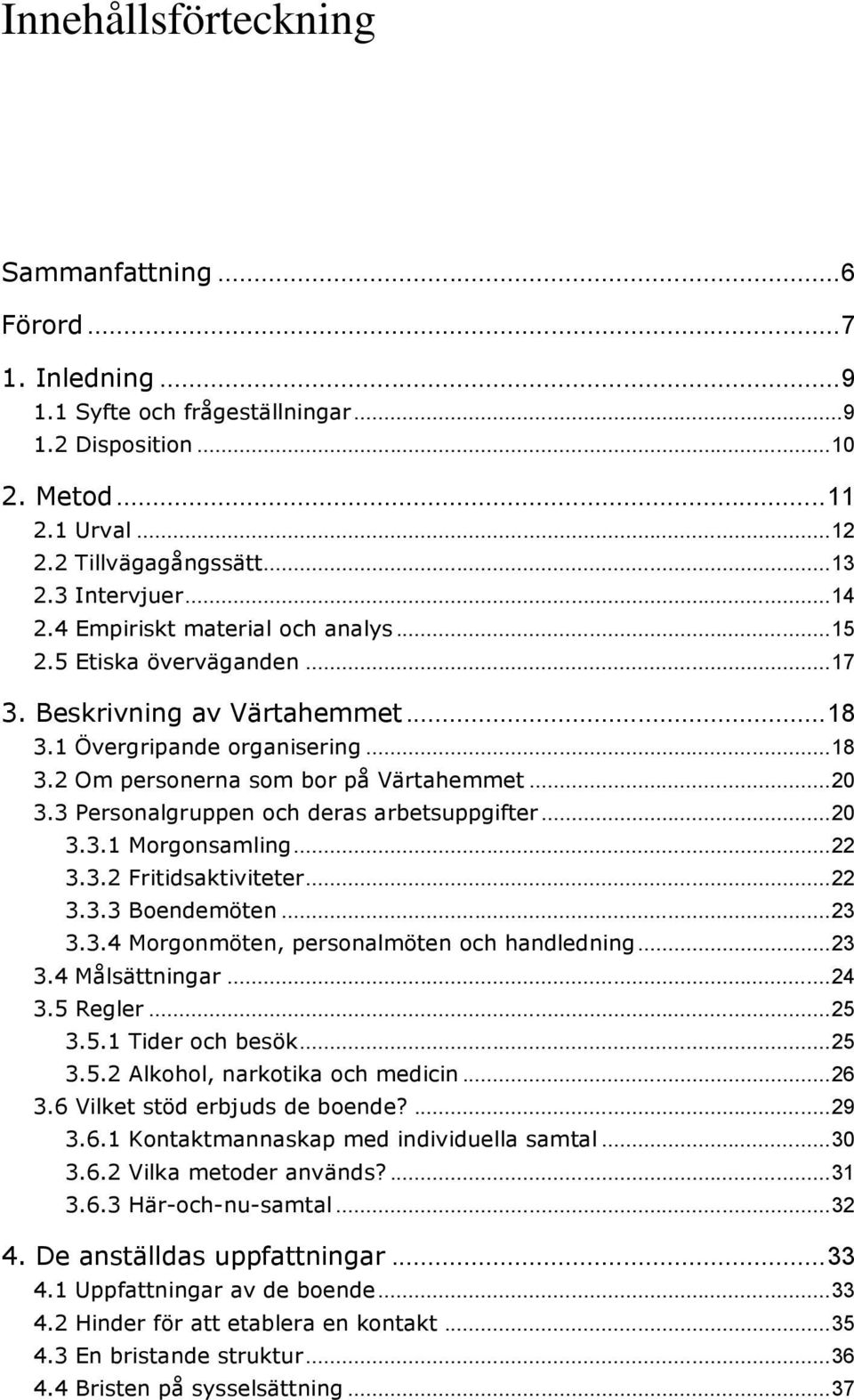 .. 20 3.3 Personalgruppen och deras arbetsuppgifter... 20 3.3.1 Morgonsamling... 22 3.3.2 Fritidsaktiviteter... 22 3.3.3 Boendemöten... 23 3.3.4 Morgonmöten, personalmöten och handledning... 23 3.4 Målsättningar.