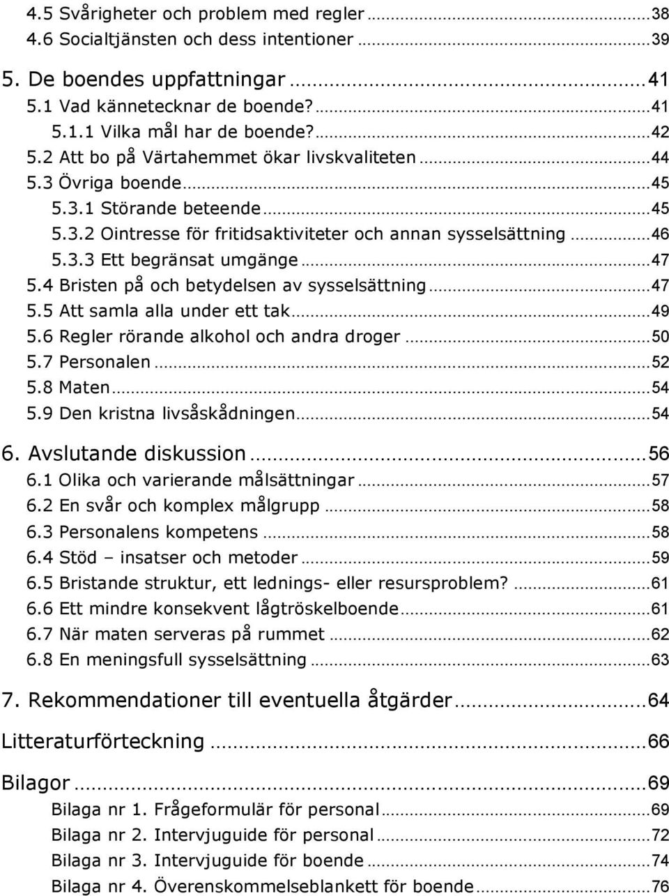 .. 47 5.4 Bristen på och betydelsen av sysselsättning... 47 5.5 Att samla alla under ett tak... 49 5.6 Regler rörande alkohol och andra droger... 50 5.7 Personalen... 52 5.8 Maten... 54 5.