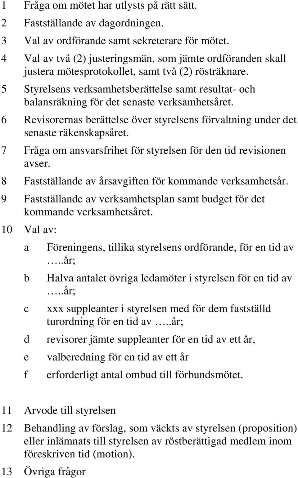 5 Styrelsens verksamhetsberättelse samt resultat- och balansräkning för det senaste verksamhetsåret. 6 Revisorernas berättelse över styrelsens förvaltning under det senaste räkenskapsåret.