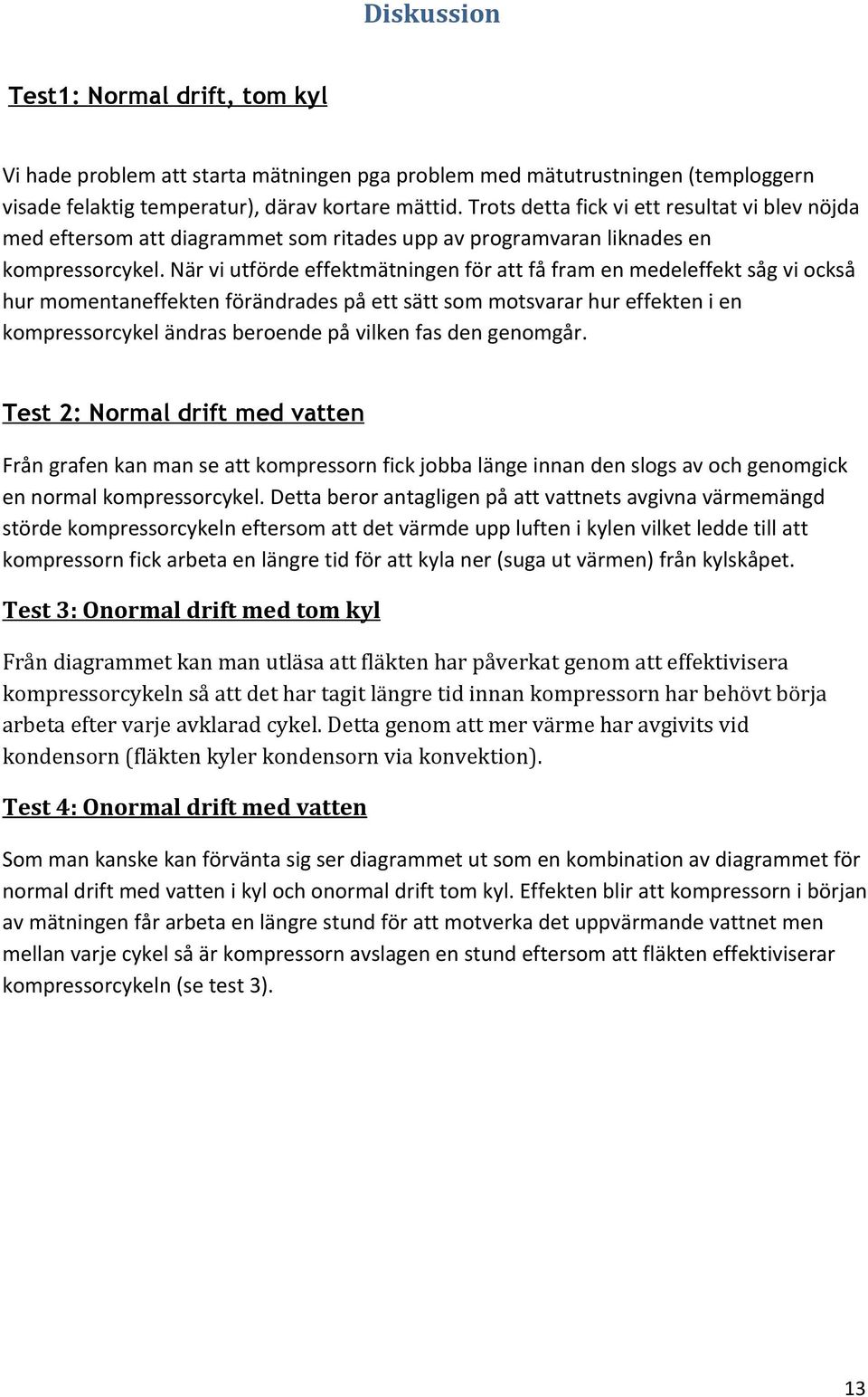 När vi utförde effektmätningen för att få fram en medeleffekt såg vi också hur momentaneffekten förändrades på ett sätt som motsvarar hur effekten i en kompressorcykel ändras beroende på vilken fas