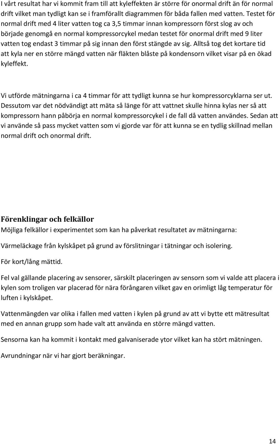 3 timmar på sig innan den först stängde av sig. Alltså tog det kortare tid att kyla ner en större mängd vatten när fläkten blåste på kondensorn vilket visar på en ökad kyleffekt.