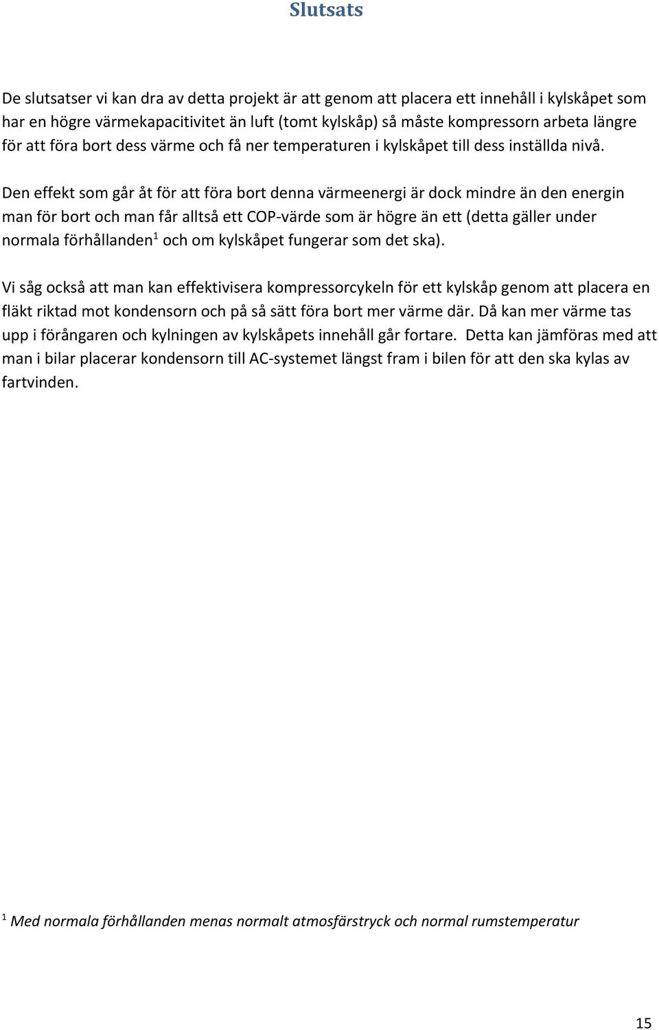 Den effekt som går åt för att föra bort denna värmeenergi är dock mindre än den energin man för bort och man får alltså ett COP-värde som är högre än ett (detta gäller under normala förhållanden 1