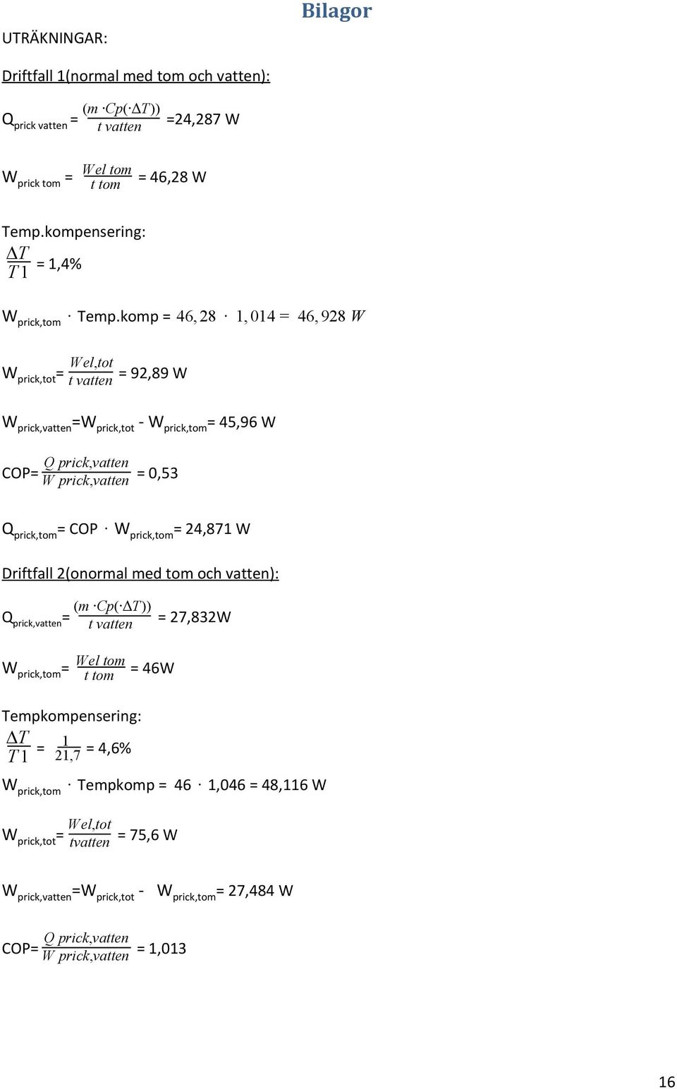komp = 46, 28 1, 014 = 46, 928 W W prick,tot = Wel,tot t vatten = 92,89 W W prick,vatten =W prick,tot - W prick,tom = 45,96 W Q prick,vatten COP= W prick,vatten = 0,53 Q prick,tom = COP
