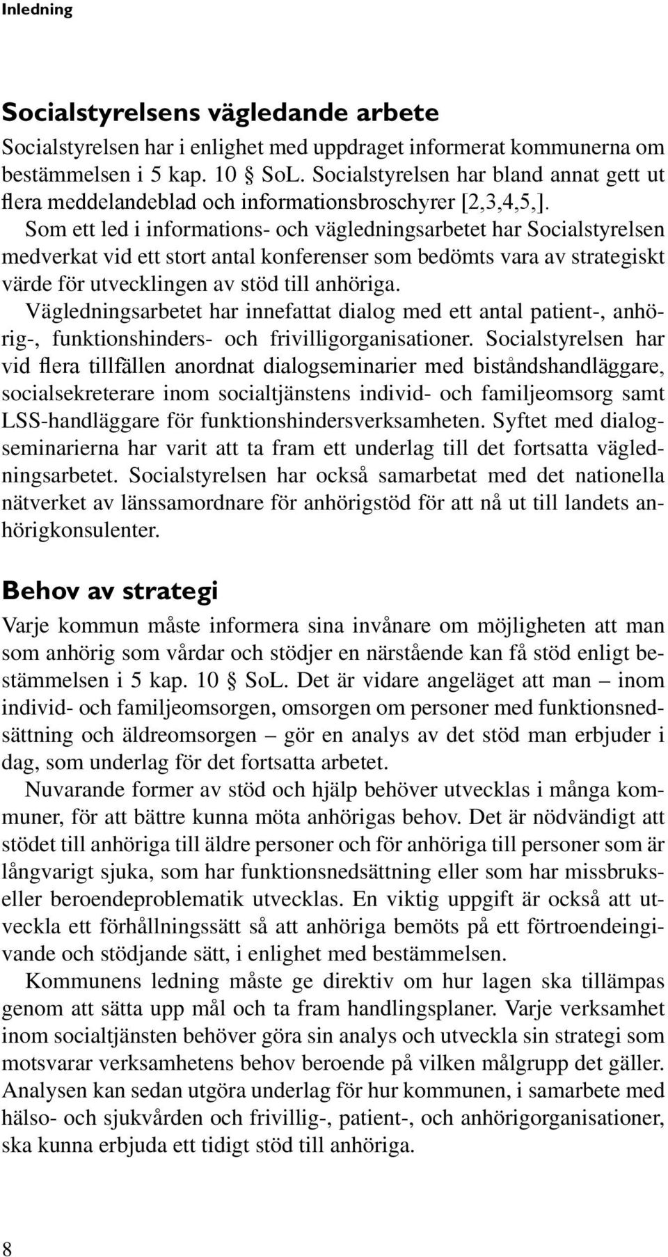 Som ett led i informations- och vägledningsarbetet har Socialstyrelsen medverkat vid ett stort antal konferenser som bedömts vara av strategiskt värde för utvecklingen av stöd till anhöriga.