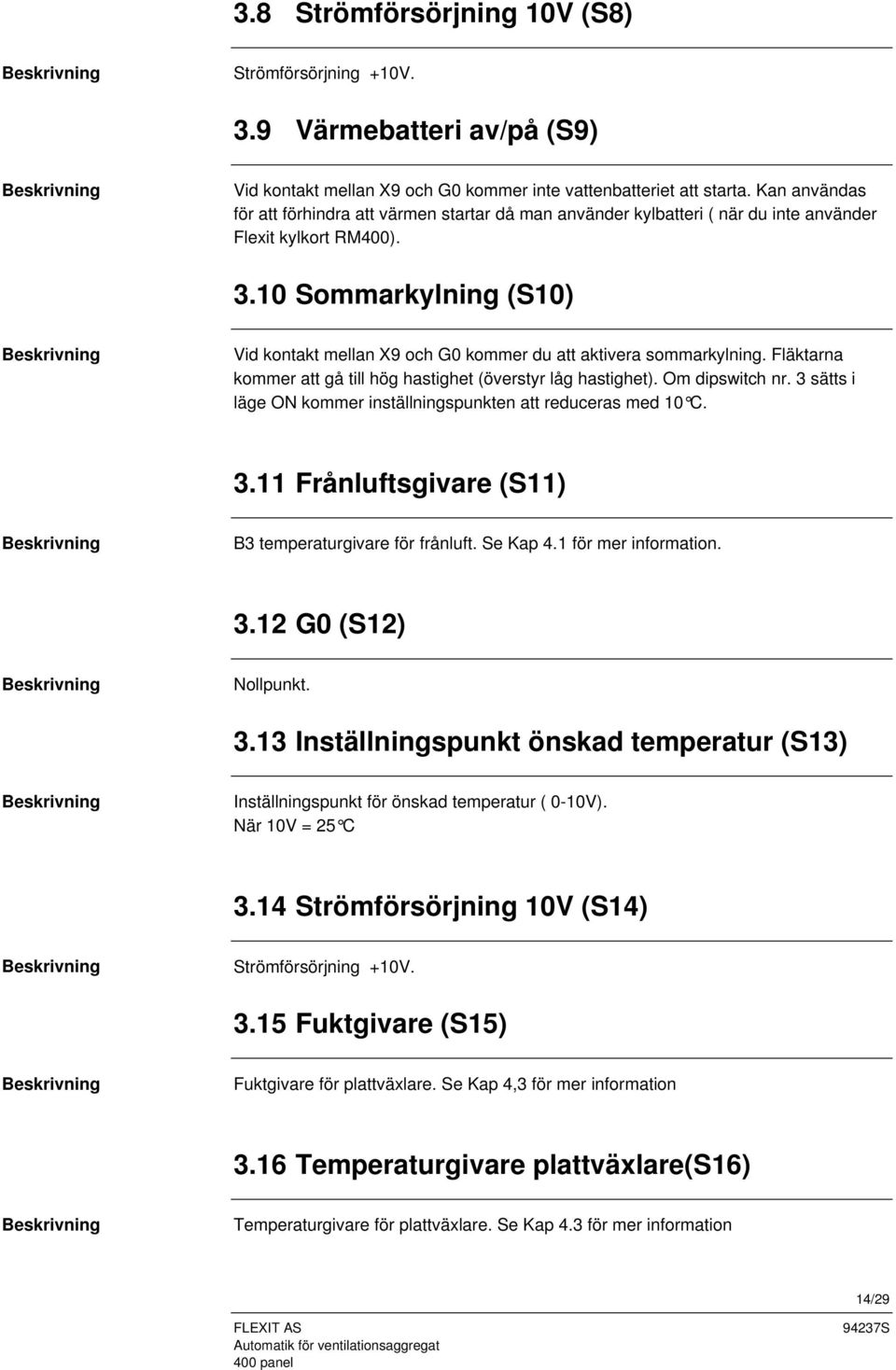 10 Sommarkylning (S10) Vid kontakt mellan X9 och G0 kommer du att aktivera sommarkylning. Fläktarna kommer att gå till hög hastighet (överstyr låg hastighet). Om dipswitch nr.