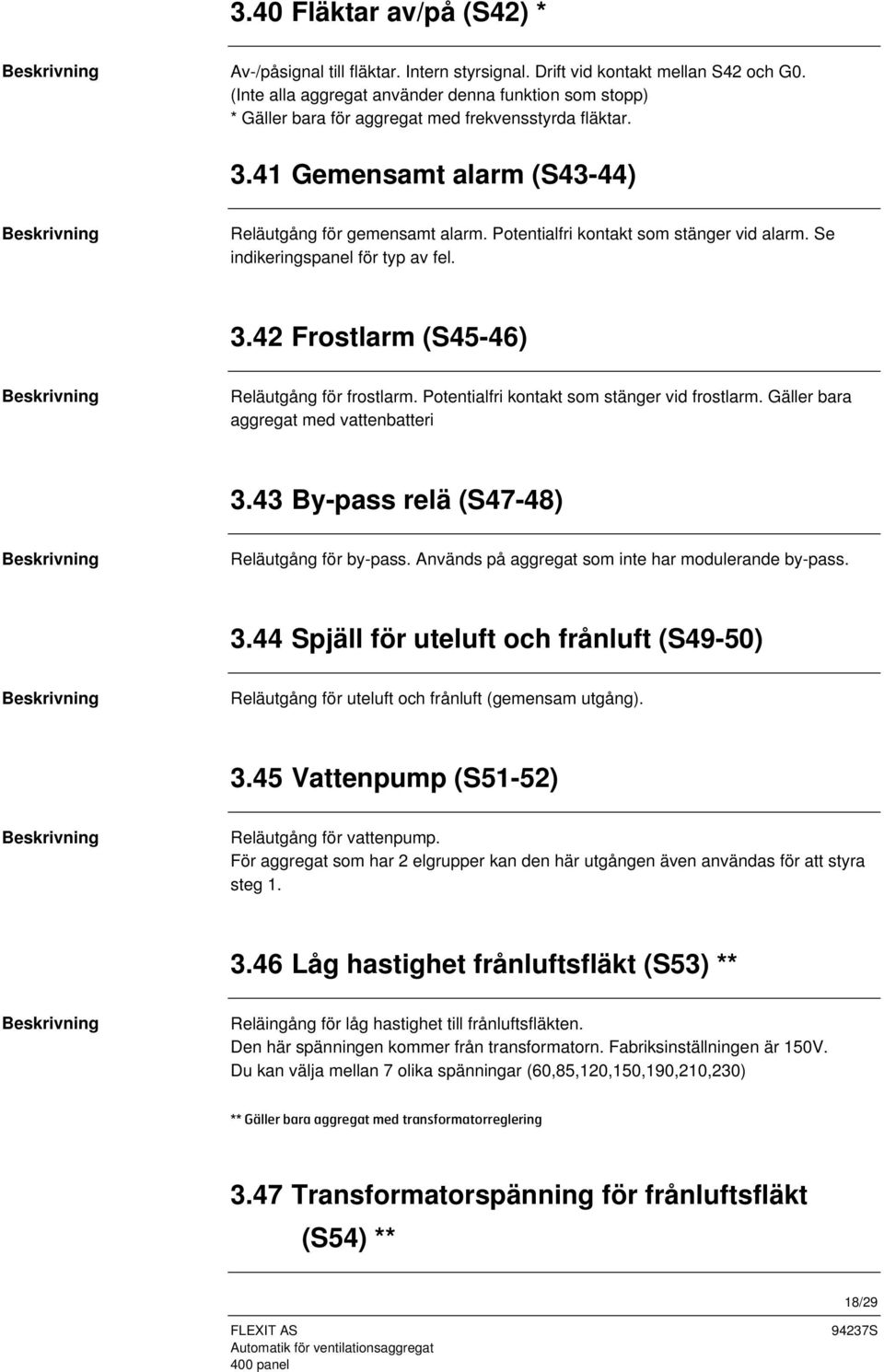 Potentialfri kontakt som stänger vid alarm. Se indikeringspanel för typ av fel. 3.42 Frostlarm (S45-46) Reläutgång för frostlarm. Potentialfri kontakt som stänger vid frostlarm.