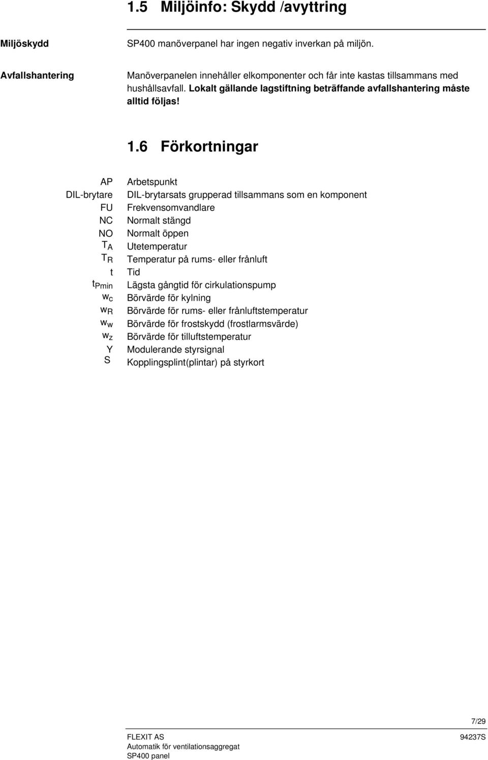 6 Förkortningar AP DIL-brytare FU NC NO T A T R t t Pmin w c w R w w w z Y S Arbetspunkt DIL-brytarsats grupperad tillsammans som en komponent Frekvensomvandlare Normalt stängd Normalt öppen