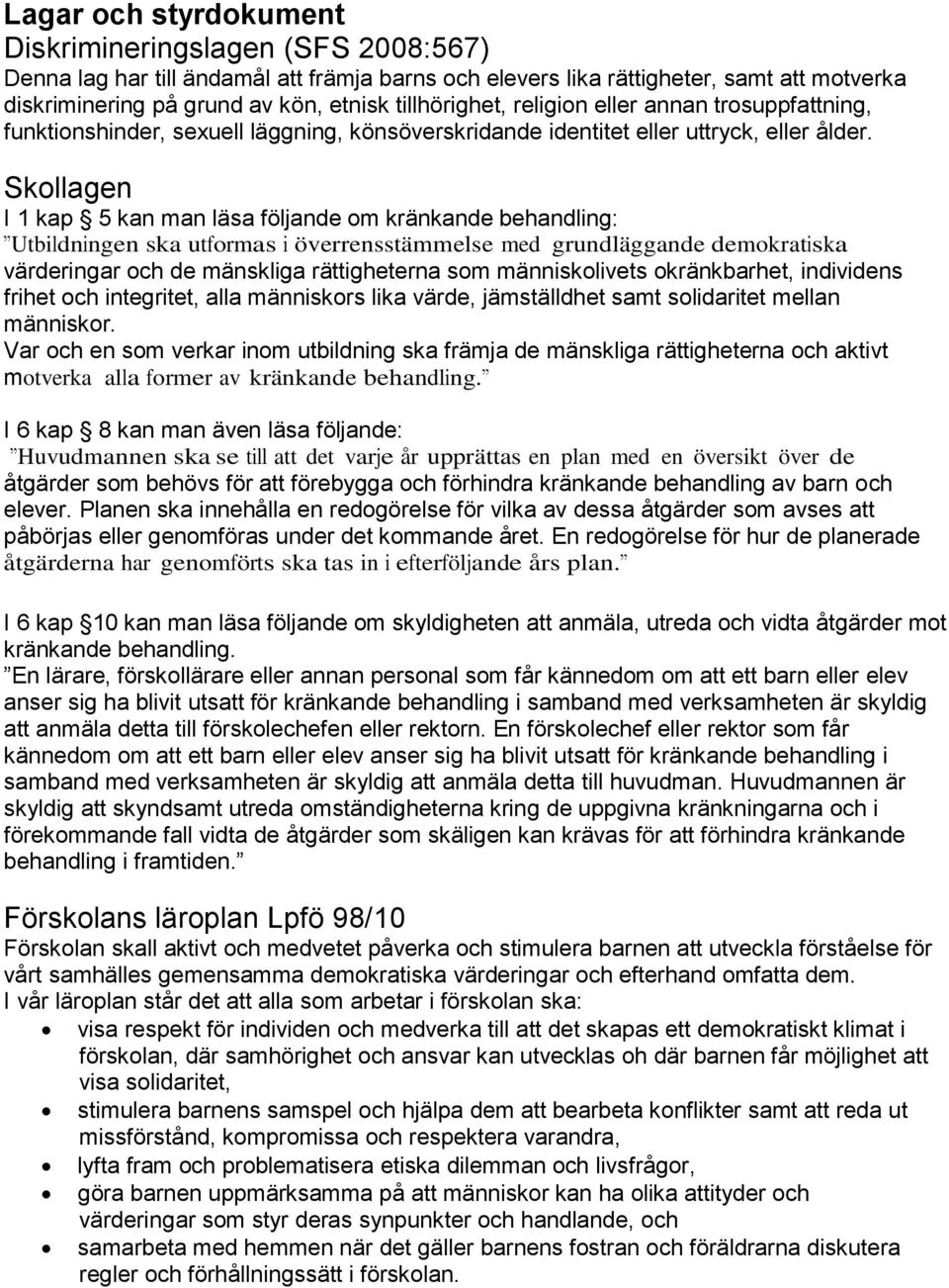 Skollagen I 1 kap 5 kan man läsa följande om kränkande behandling: Utbildningen ska utformas i överrensstämmelse med grundläggande demokratiska värderingar och de mänskliga rättigheterna som