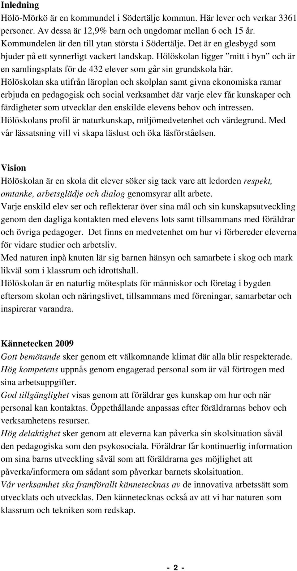 Hölöskolan ska utifrån läroplan och skolplan samt givna ekonomiska ramar erbjuda en pedagogisk och social verksamhet där varje elev får kunskaper och färdigheter som utvecklar den enskilde elevens