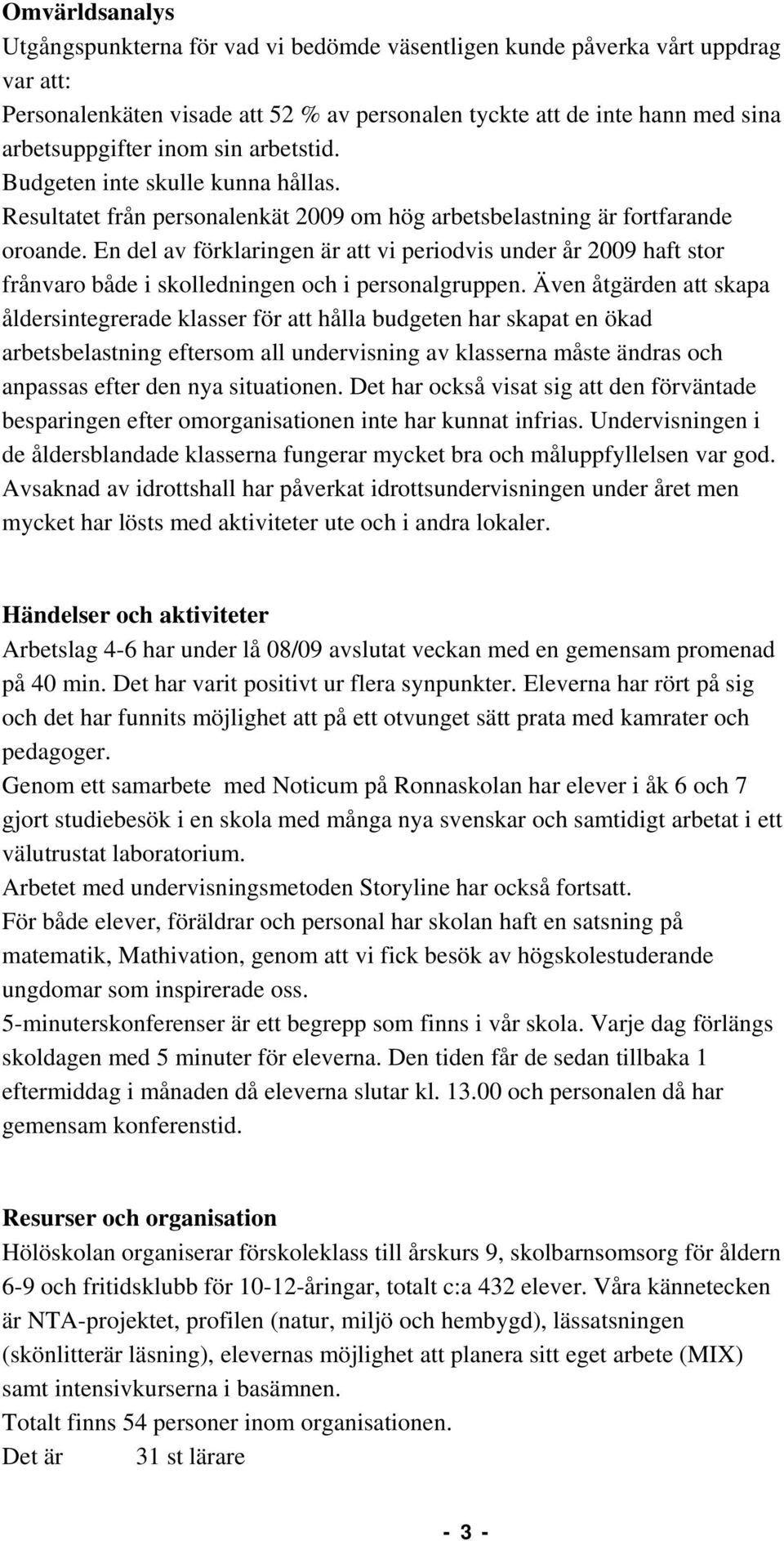 En del av förklaringen är att vi periodvis under år 2009 haft stor frånvaro både i skolledningen och i personalgruppen.