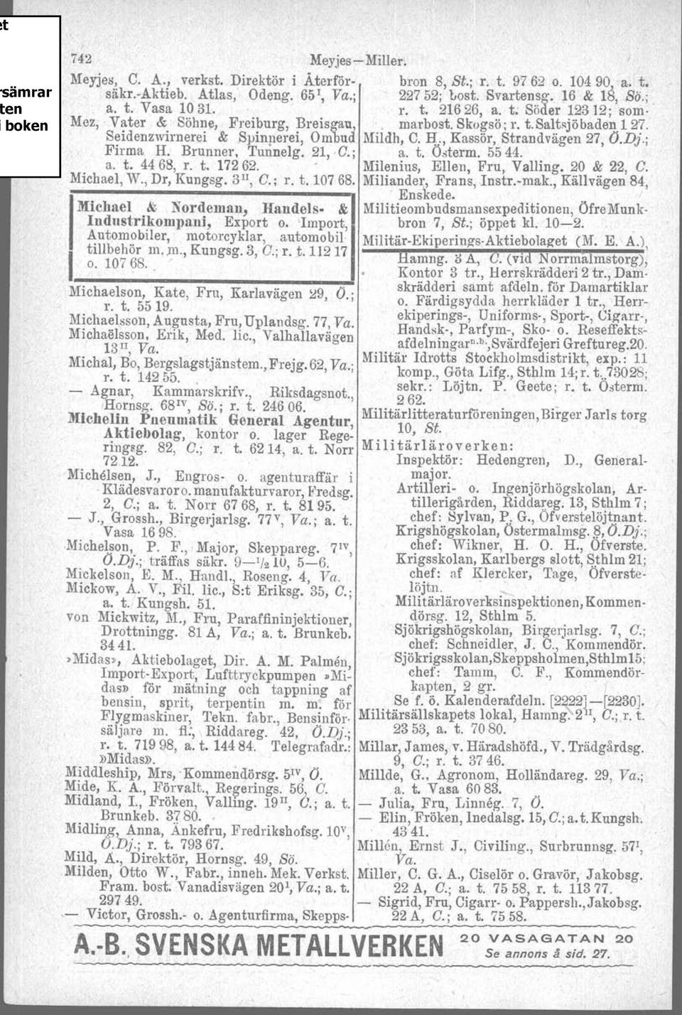 Brunner, Tunnelg.21,0.; a. t. Österm. 5544. a. t. 4468, r. t. 17262. Milenius, Ellen, Fru, Valling. 20 & 22, O. Michael, W., Dr, Kungsg. 3 I1, O.; r. t. 10768. Miliander, Frans, Instr.vmak.